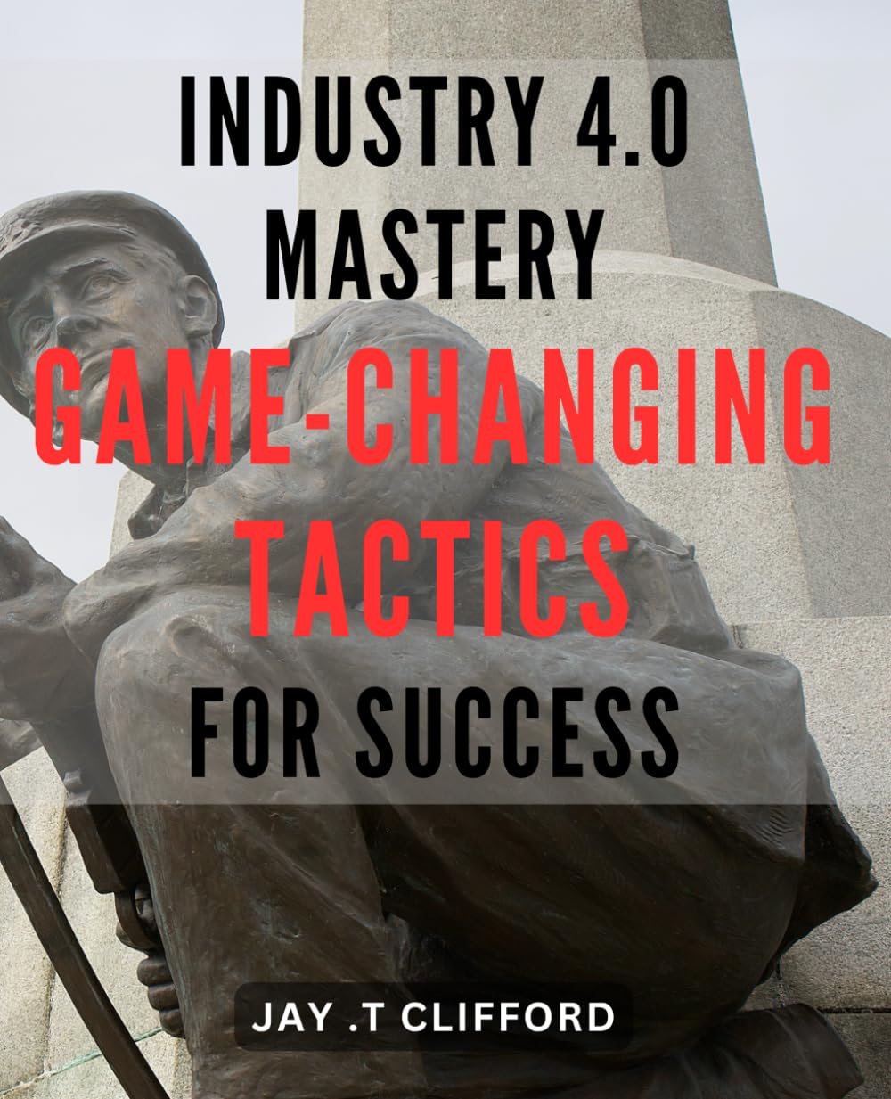 Industry 4.0 Mastery: Game-Changing Tactics for Success: Maximizing the Potential of Industry 4.0: Innovative Strategies for Achieving Success book