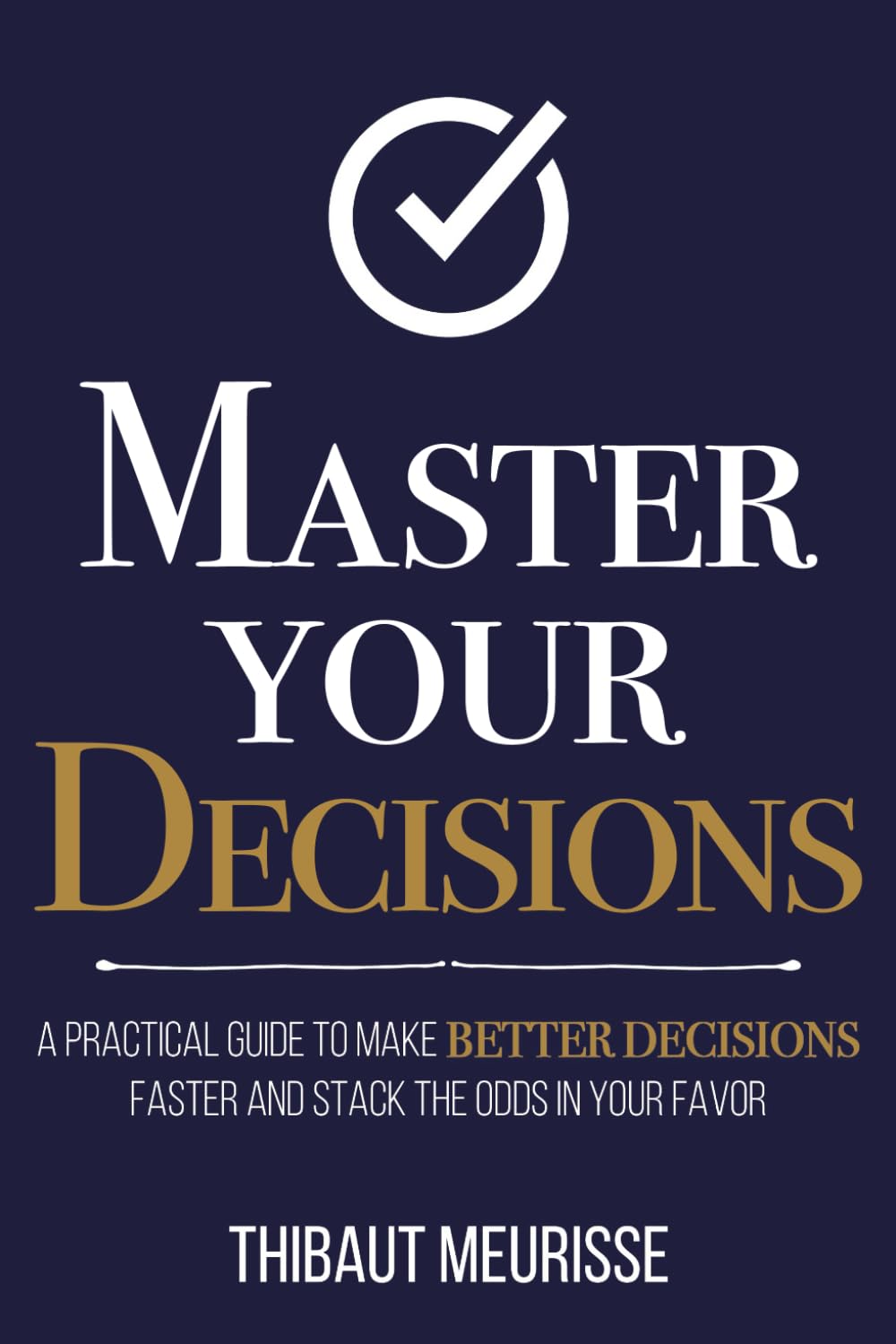 Master Your Decisions: A Practical Guide to Make Better Decisions Faster and Stack the Odds in Your Favor (Mastery Series, Band 10) Business, Finance & Career