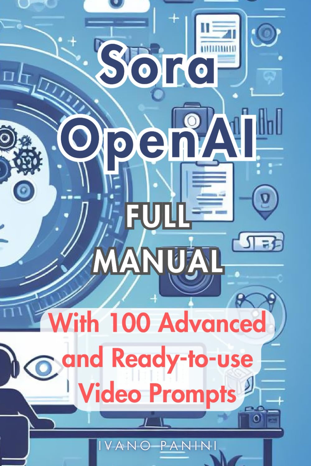 Sora OpenAI Complete Manual For Making Video With ChatGPT: With 100 Advanced Prompts Ready to Use Computer Science