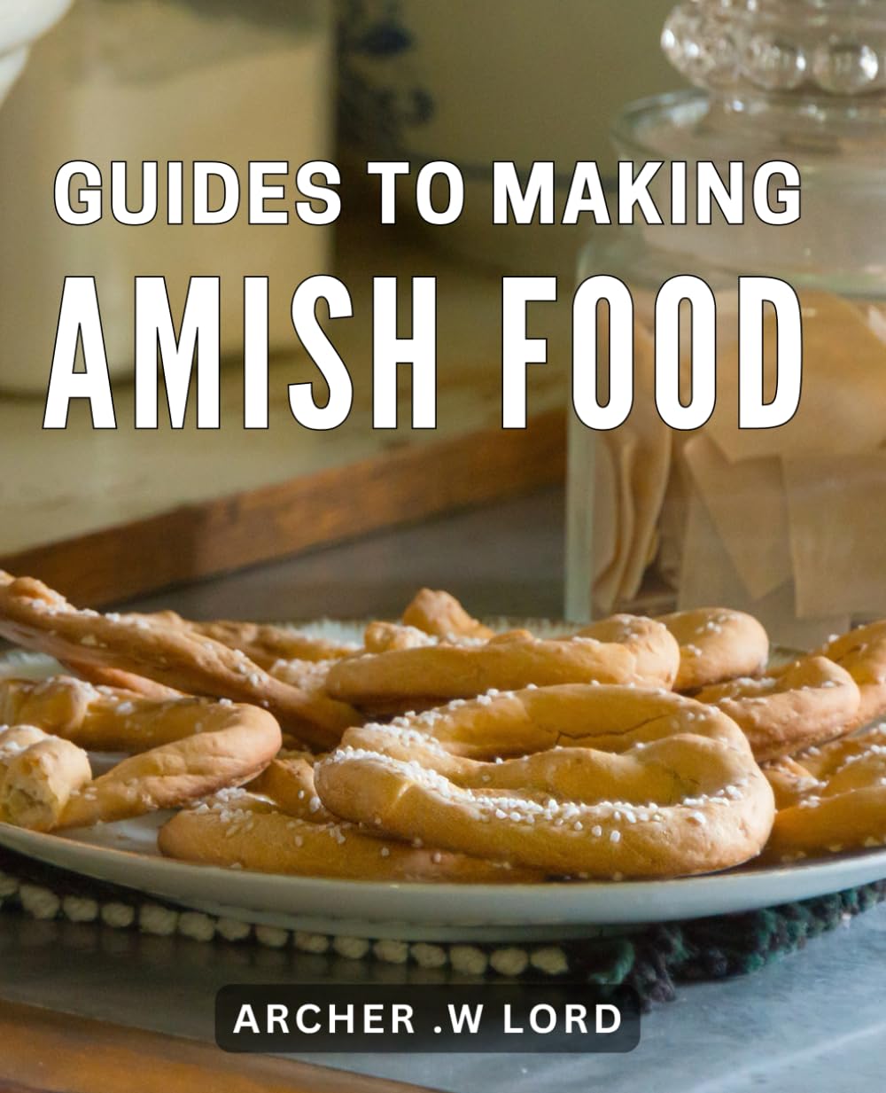 Guides To Making Amish Food: Discover Traditional Amish Recipes: A Delightful Collection of Homemade Dishes for Food Enthusiasts and Culinary Adventurers. Cooking & Enjoying
