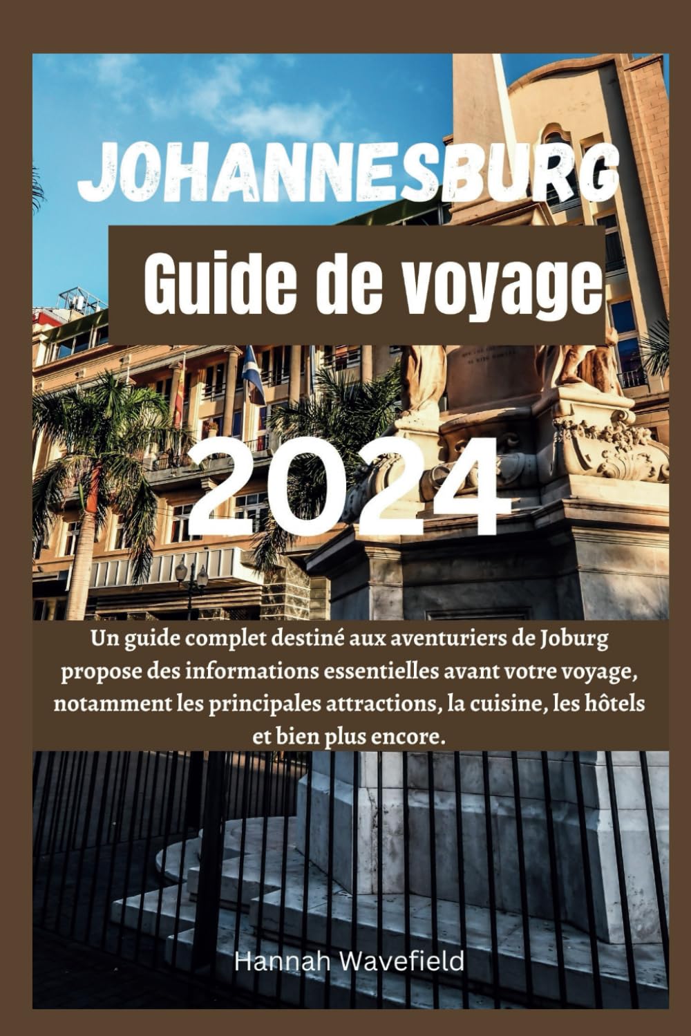 Johannesburg Guide de voyage 2024: Un guide complet destiné aux aventuriers de Joburg propose des informations essentielles avant votre voyage, ... la cuisine, les hôtels et bien plus encore book