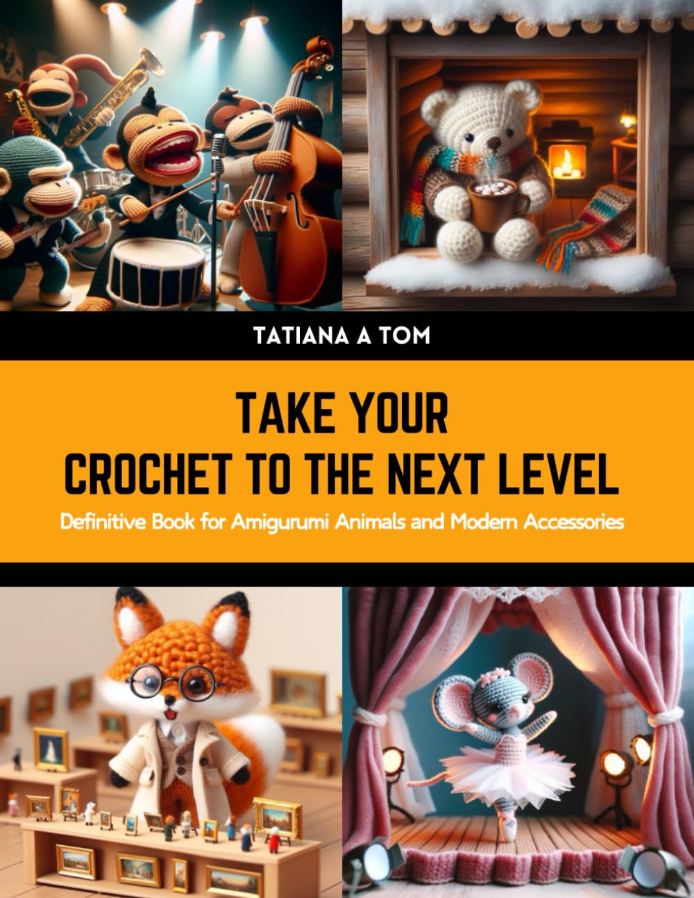 Take Your Crochet to the Next Level: Definitive Book for Amigurumi Animals and Modern Accessories Hobbies & Crafts