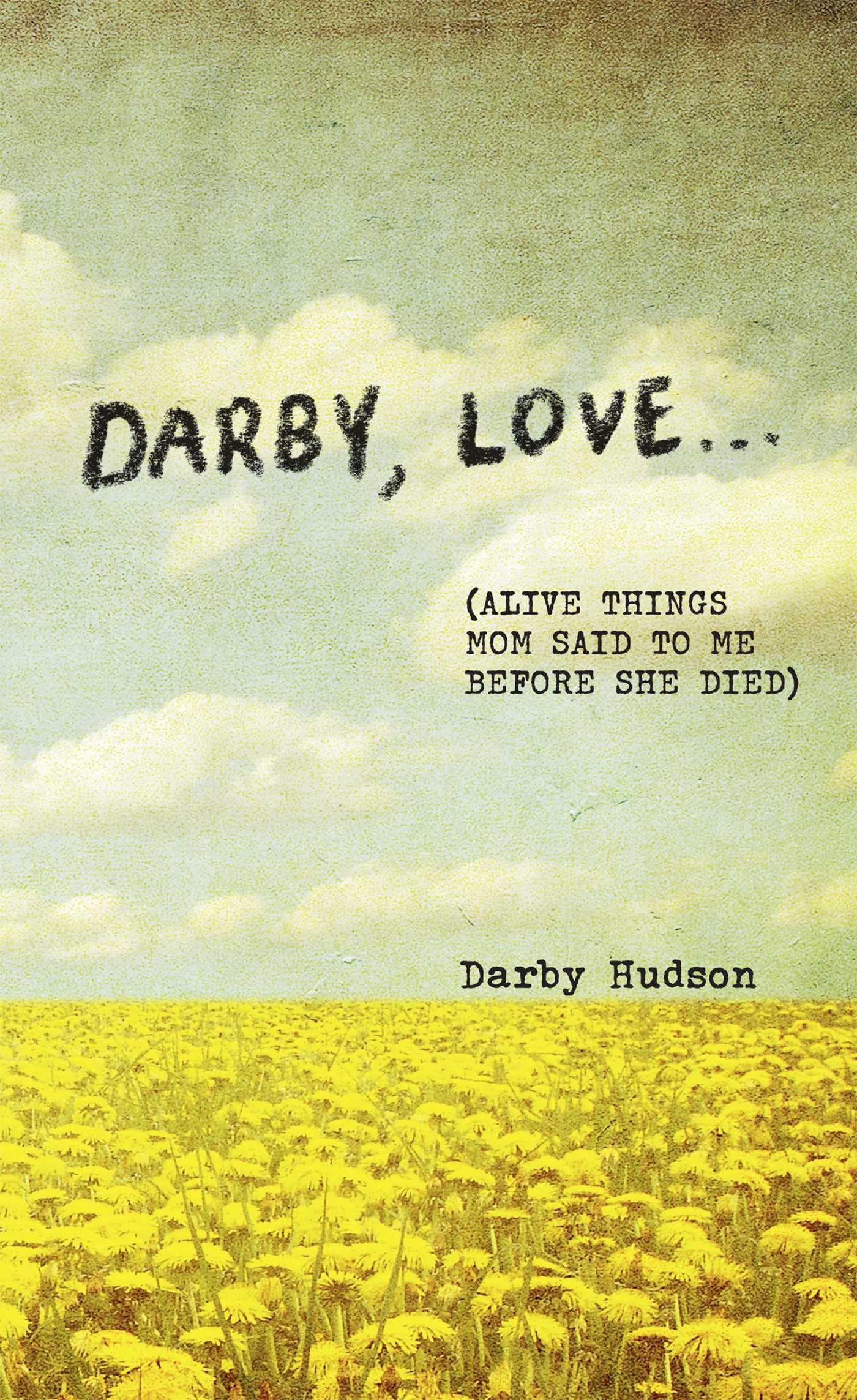 Darby, Love . . .: (Alive Things Mom Said to Me Before She Died) Poetry