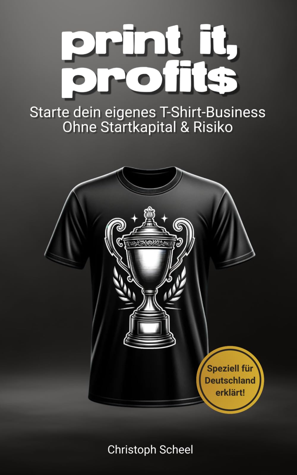 Print it, Profits - Meistere das T-Shirt Business von Anfang bis Erfolg: Starte, wachse und skaliere dein eigenes T-Shirt-Unternehmen in Deutschland - ... bewährte Strategien und Insider-Tipps Business, Finance & Career