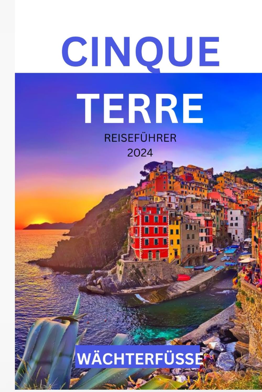CINQUE TERRE REISEFÜHRER 2024: Die Reise eines unerfahrenen Reisenden durch die Pracht der Küste und kulturelle Wunder für Erstentdecker Travel Guides