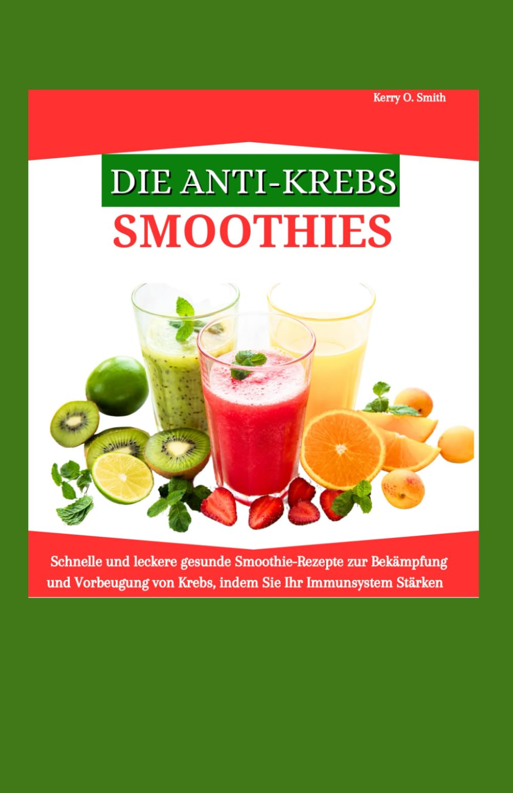 DIE ANTI-KREBS-SMOOTHIES: Schnelle und leckere gesunde Smoothie-Rezepte zur Bekämpfung und Vorbeugung von Krebs, indem Sie Ihr Immunsystem stärken. Leisure, Home & Garden