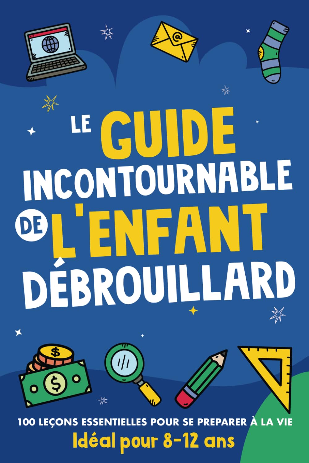 Le guide incontournable de l'enfant débrouillard: livre pour chaque garçon et fille contenant 100 leçons essentielles pour les préparer à la vie Non-fiction