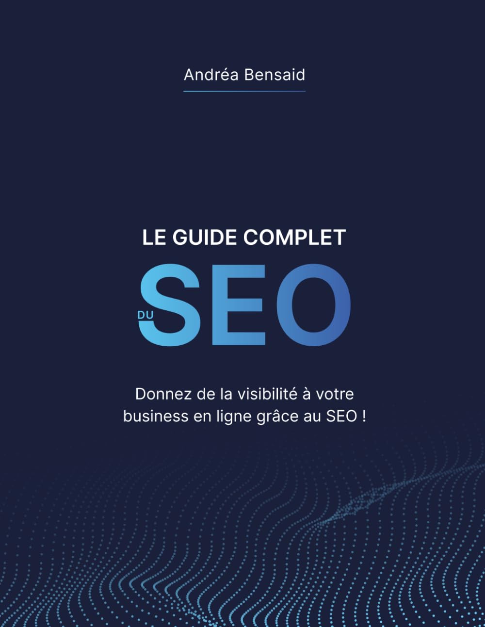 Le Guide Complet du SEO: Donnez de la visibilité à votre business en ligne grâce au SEO ! Non-fiction books