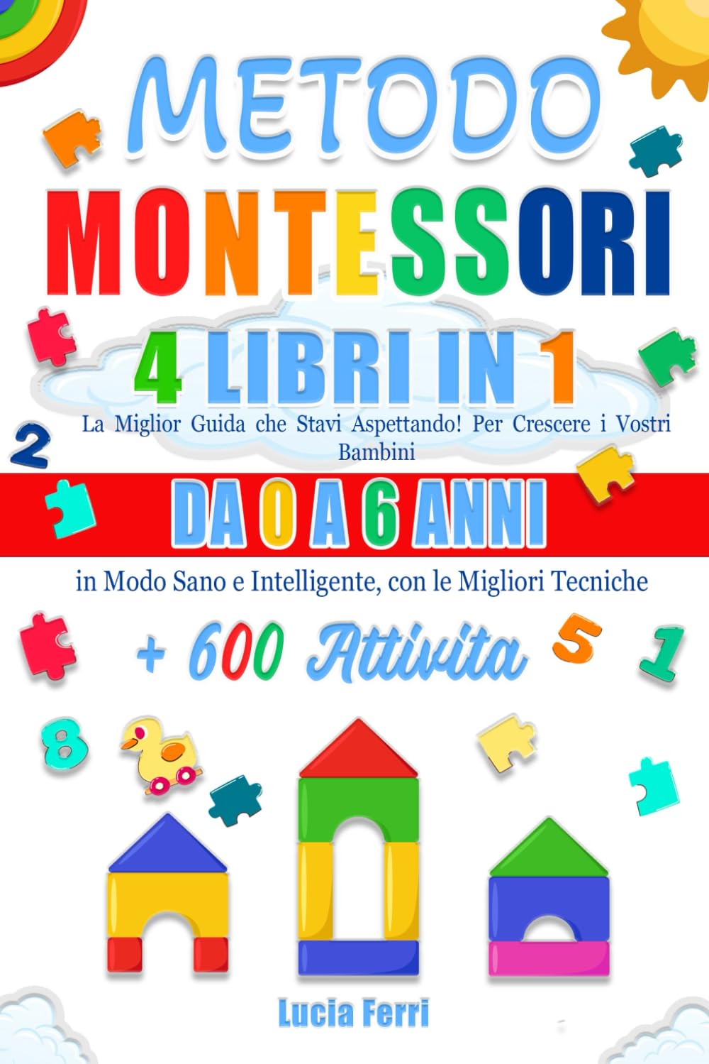METODO MONTESSORI: 4 LIBRI IN 1: La Miglior Guida che Stavi Aspettando! Per Crescere i Vostri Bambini da 0 a 6 Anni in Modo Sano e Intelligente, con le Migliori Tecniche + 600 Attività book