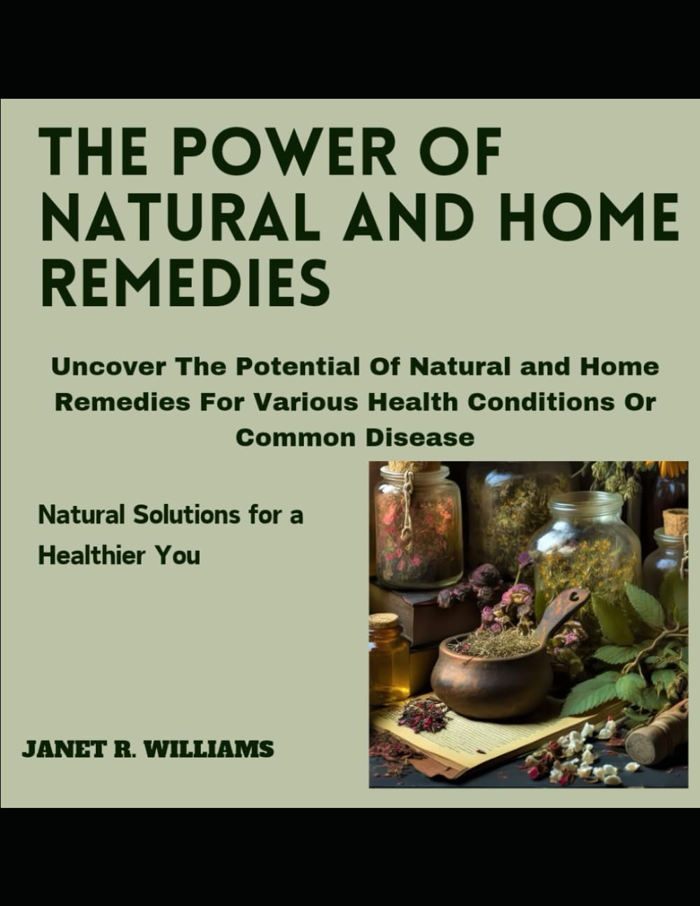 THE POWER OF NATURAL AND HOME REMEDIES: Uncover The Potential Of Natural and Home Remedies For Various Health Conditions Or Common Disease “Natural solutions for a healthier You book
