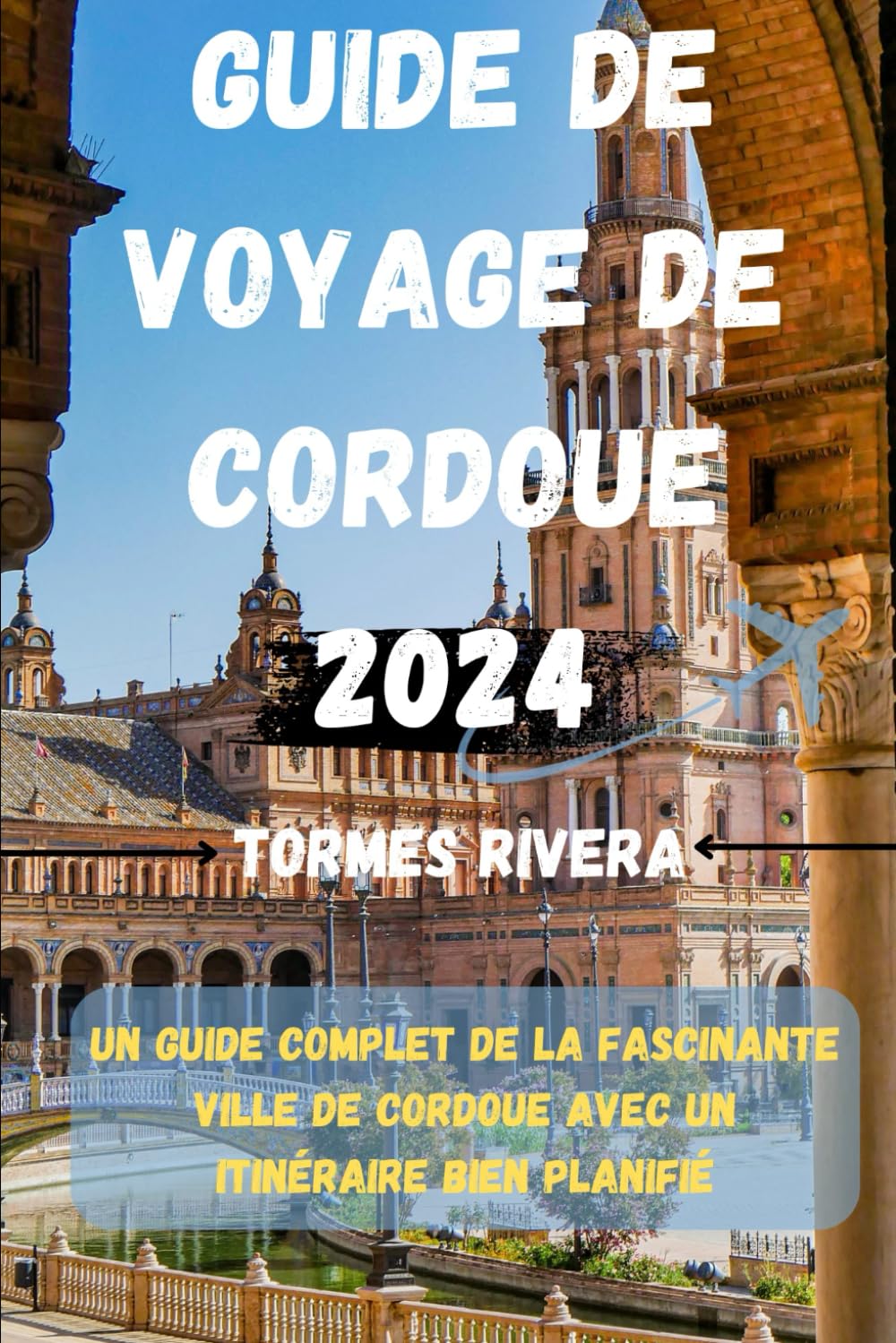 Guide de voyage de Cordoue 2024: Un guide de voyage complet sur la fascinante ville de Cordoue avec un itinéraire bien planifié. Travel Guides