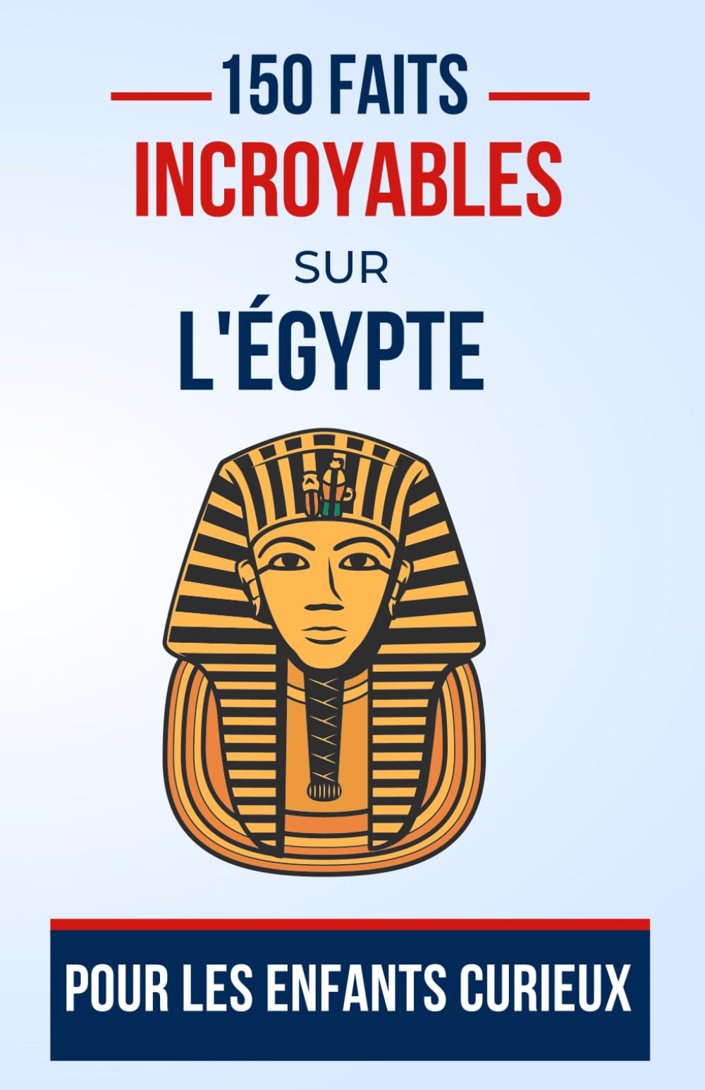 150 faits incroyables sur l'Égypte Pour les Enfants Curieux: Un Voyage Éducatif à Travers l'Égypte antique | Le cadeau parfait pour ado, garçon ou fille de 5 à 13 ans fan de culture égyptien book