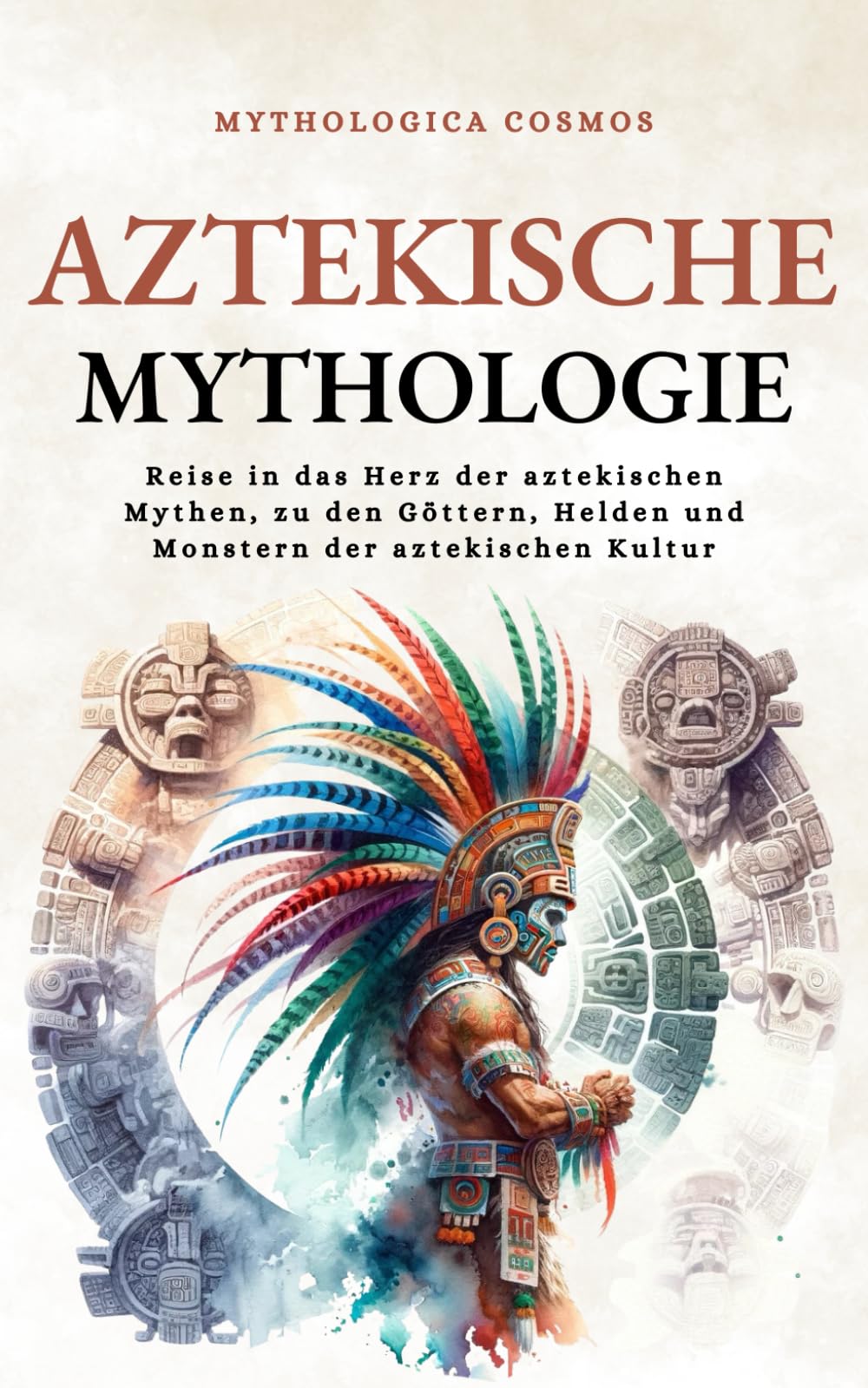 Aztekische Mythologie: Reise in das Herz der aztekischen Mythen, zu den Göttern, Helden und Monstern der aztekischen Kultur (Mythologica Cosmos - de) Social Sciences