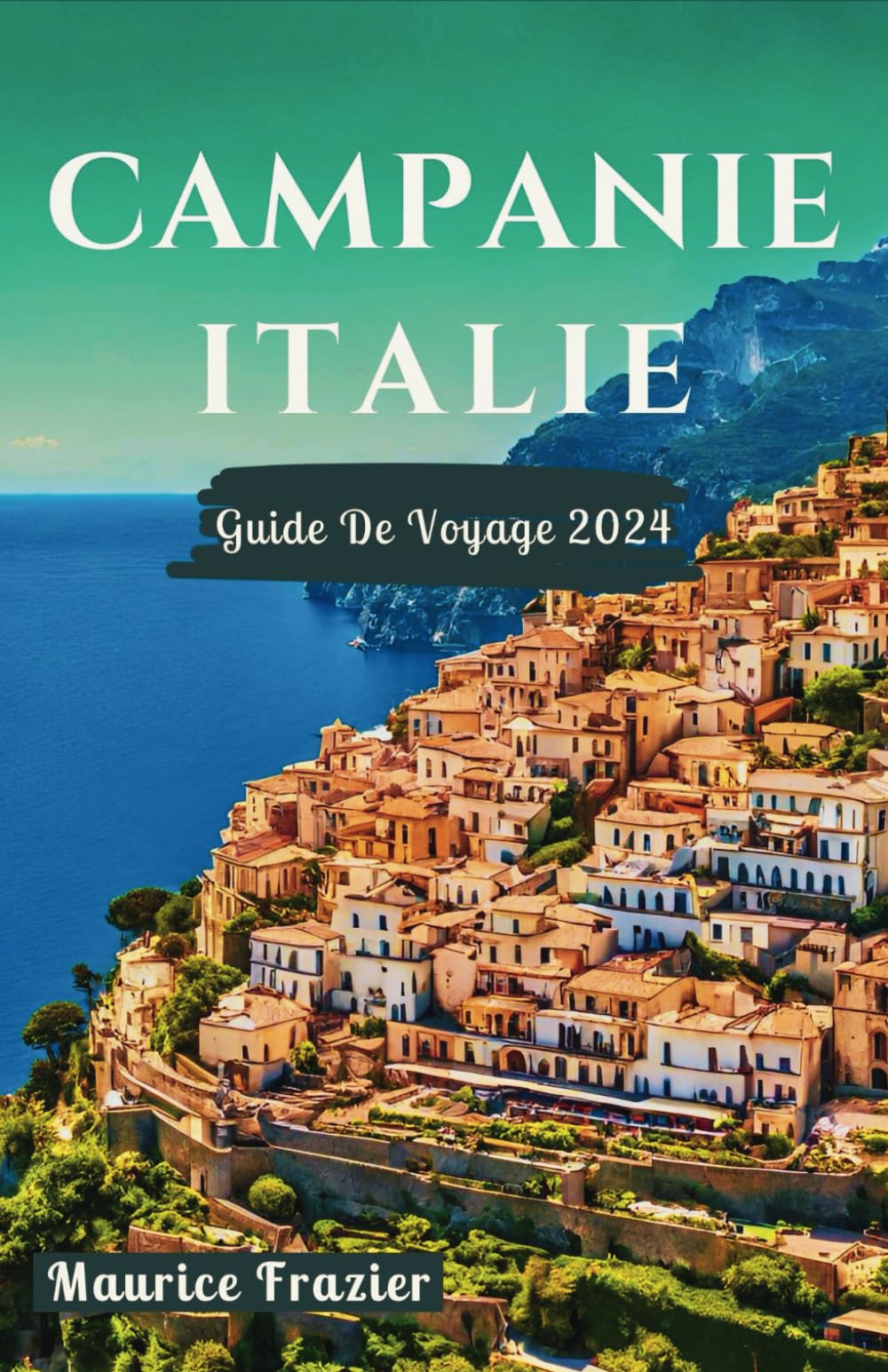 CAMPANIE ITALIE GUIDE DE VOYAGE 2024: Entrez dans le royaume des merveilles pittoresques de Naples, Castel dell'Ovo, Sorrente, la côte amalfitaine, Salerne, Capri, la Grotte Bleue et bien d'autres enc book