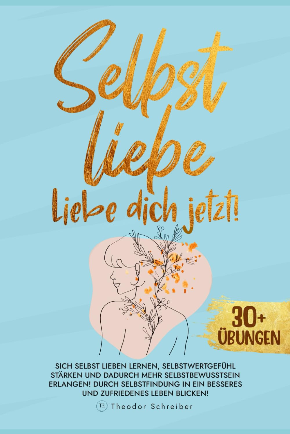 Selbstliebe - Liebe dich jetzt!: Sich selbst lieben lernen, Selbstwertgefühl stärken und dadurch mehr Selbstbewusstsein erlangen! Durch Selbstfindung in ein besseres und zufriedenes Leben blicken! Contemporary literature Books