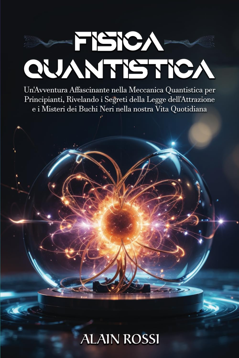 FISICA QUANTISTICA: Un'Avventura Affascinante nella Meccanica Quantistica per Principianti, RIvelando i Segreti della Legge dell'Attrazione e i Misteri dei Buchi Neri nella nostra Vita Quotidiana book