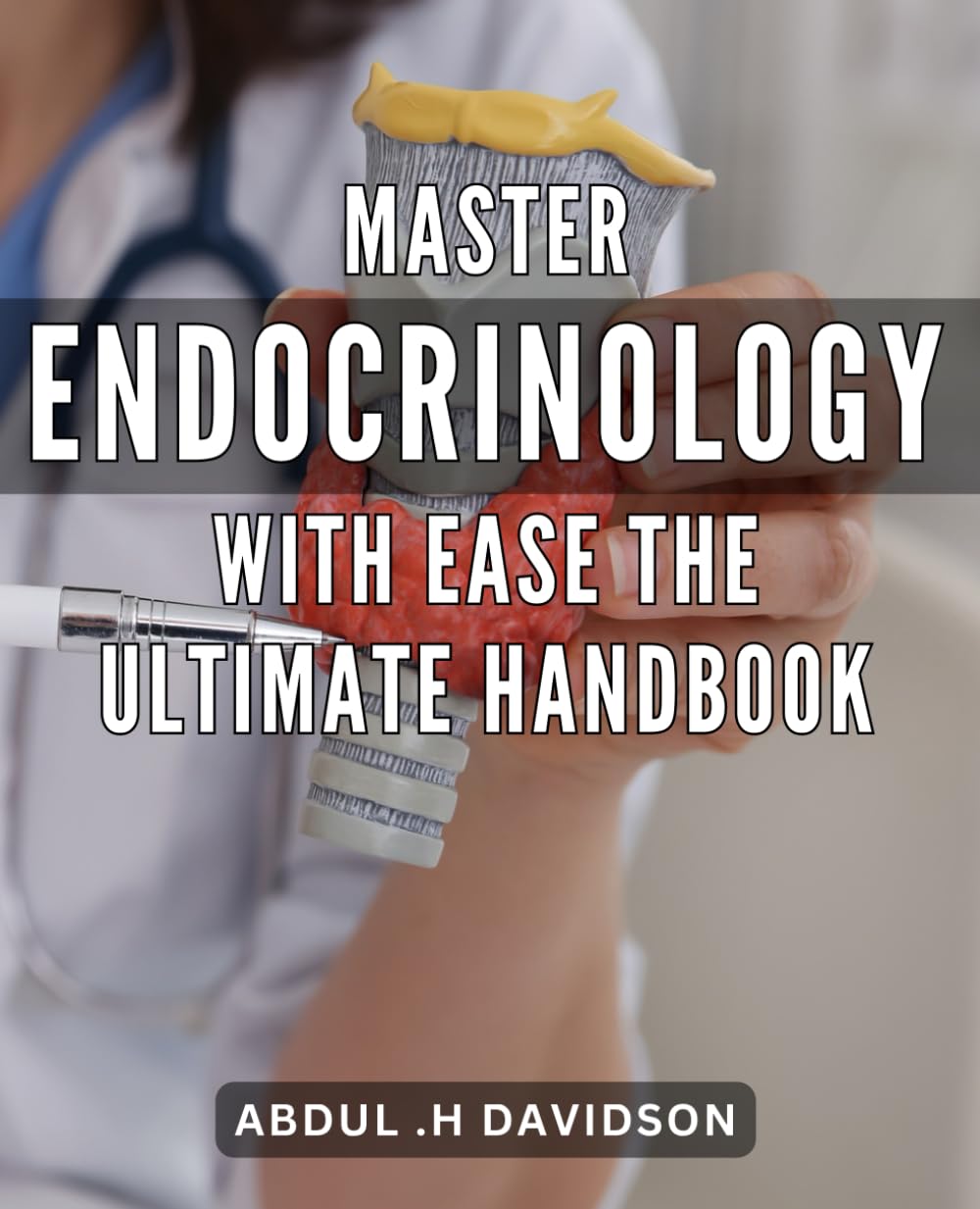 Master Endocrinology with Ease: The Ultimate Handbook: Unlock Your Endocrine System's Secrets with this Comprehensive Guide to Endocrinology Mastery Medicine