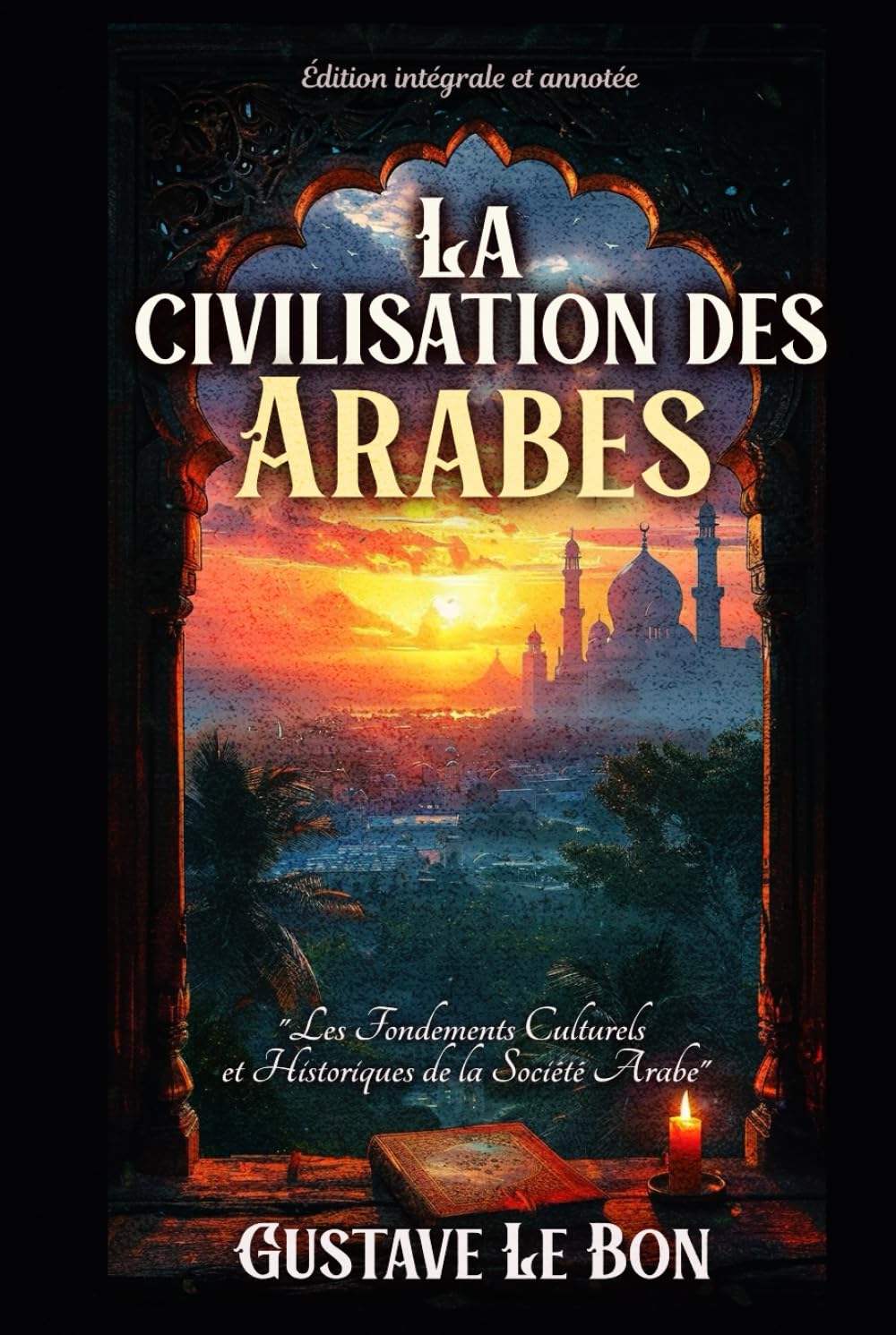 La civilisation des Arabes "Les Fondements Culturels et Historiques de la Société Arabe" Édition intégrale et annotée book