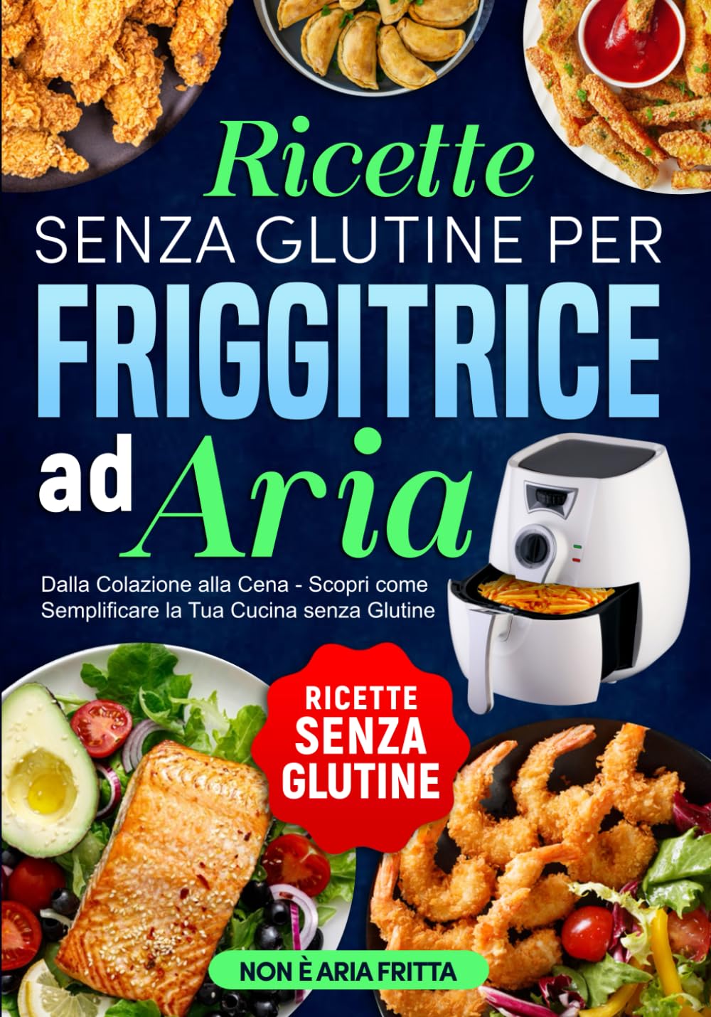 Ricette senza Glutine per Friggitrice ad Aria: Dalla Colazione alla Cena - Scopri come Semplificare la Tua Cucina senza Glutine book