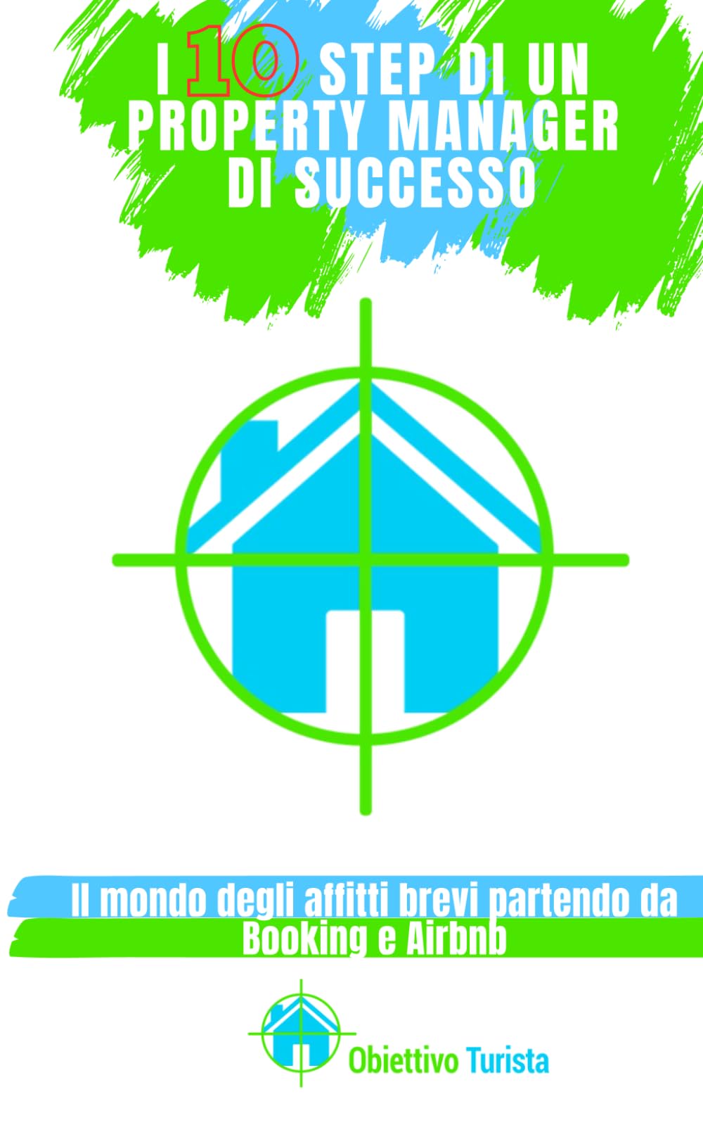 I 10 STEP DI UN PROPERTY MANAGER DI SUCCESSO: Il mondo degli affitti brevi partendo da Booking e Airbnb. Con 2 Bonus: Lavora con noi e Consulenza book