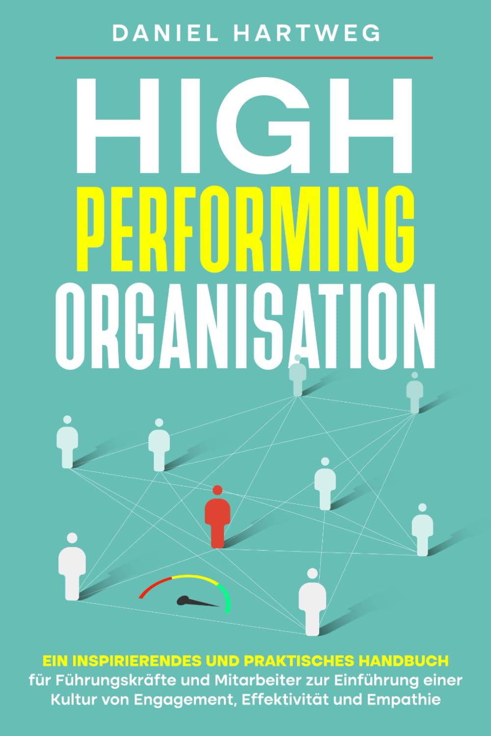 High Performing Organisation: Ein inspirierendes und praktisches Handbuch für Führungskräfte und Mitarbeiter zur Einführung einer Kultur von Engagement, Effektivität und Empathie Business, Finance & Career