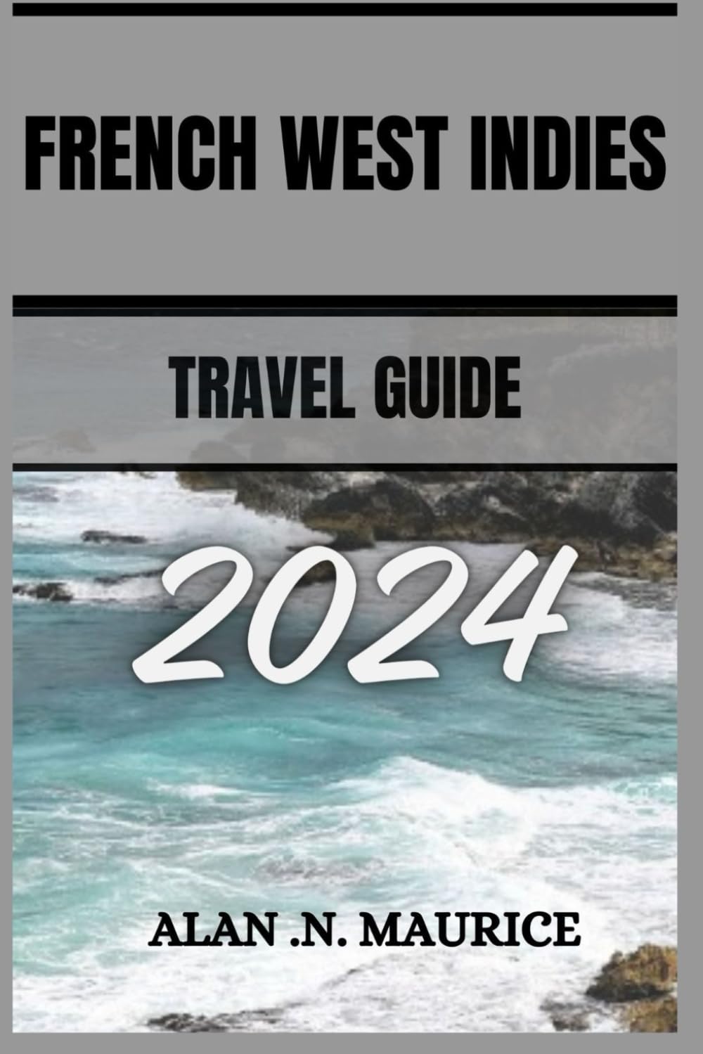 FRENCH WEST INDIES TRAVEL GUIDE 2024: Diving into Paradise, A Journey Through The French Antilles Of The Caribbean Travel Guides