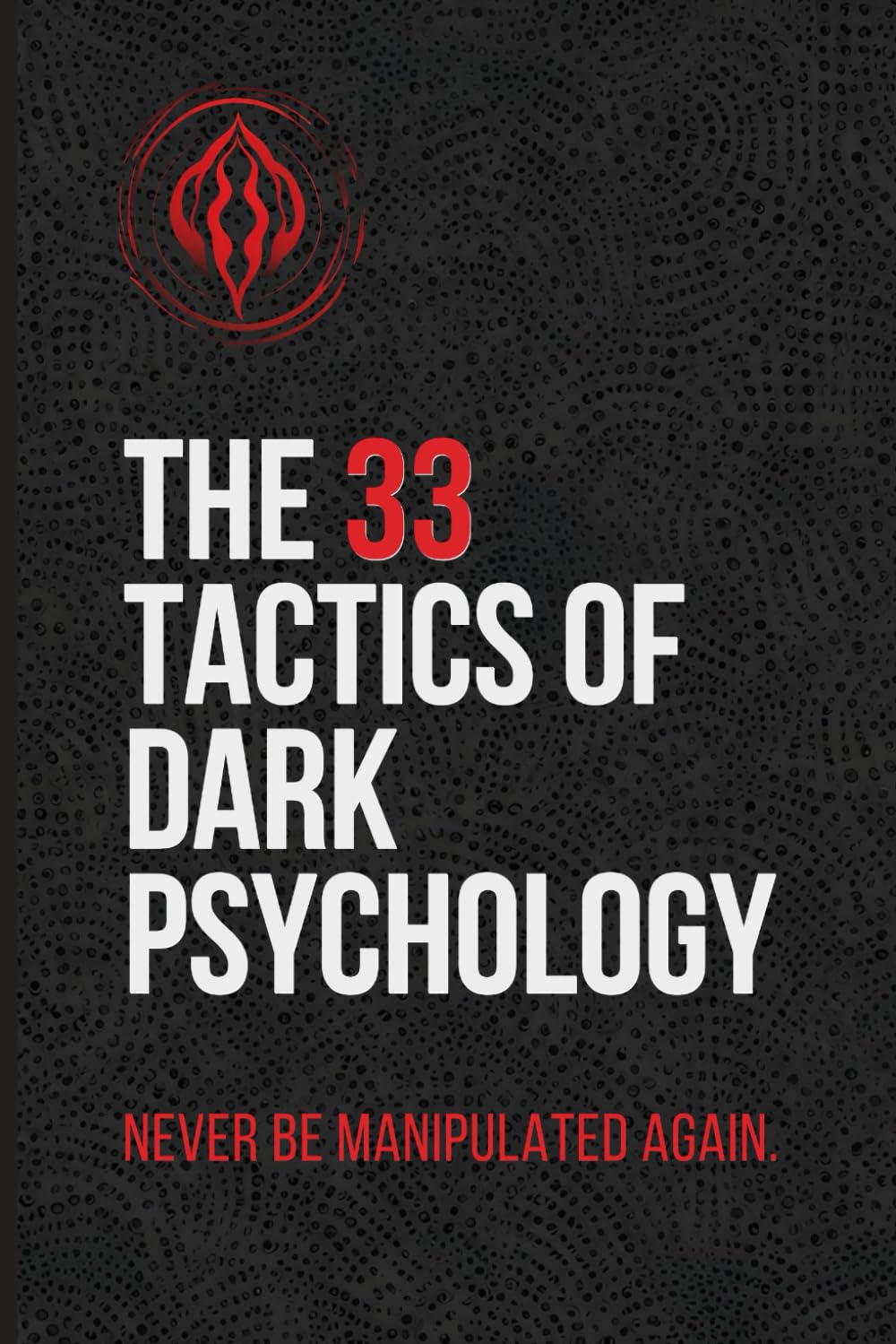 The 33 Tactics of Dark Psychology: Never Be Manipulated Again book