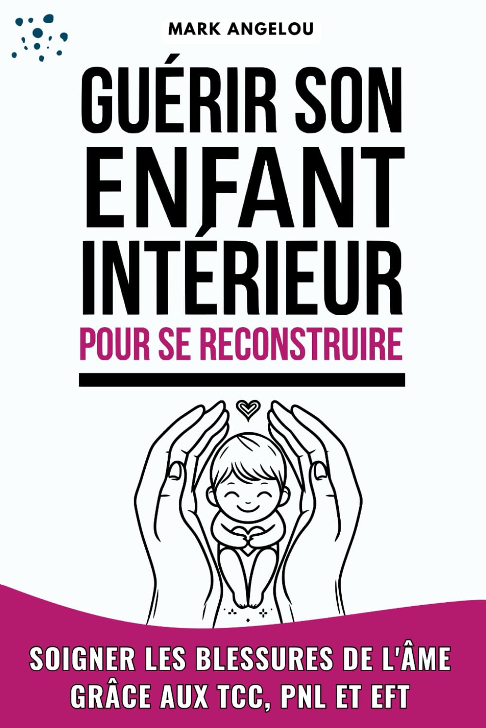 Guérir l'enfant intérieur pour se reconstruire: Soigner les blessures de l'âme Grâce aux TCC, PNL et EFT book