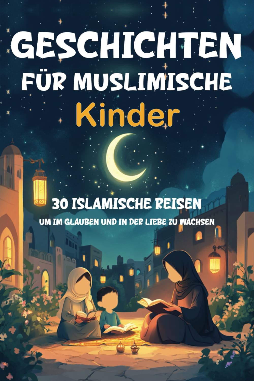 Geschichten für Muslimische Kinder: 30 Islamische Reisen um im Glauben und in der Liebe zu Wachsen | Geschenk für Mädchen und Jungen (Islam Bücher für Kinder) | Mit Quiz Contemporary literature Books