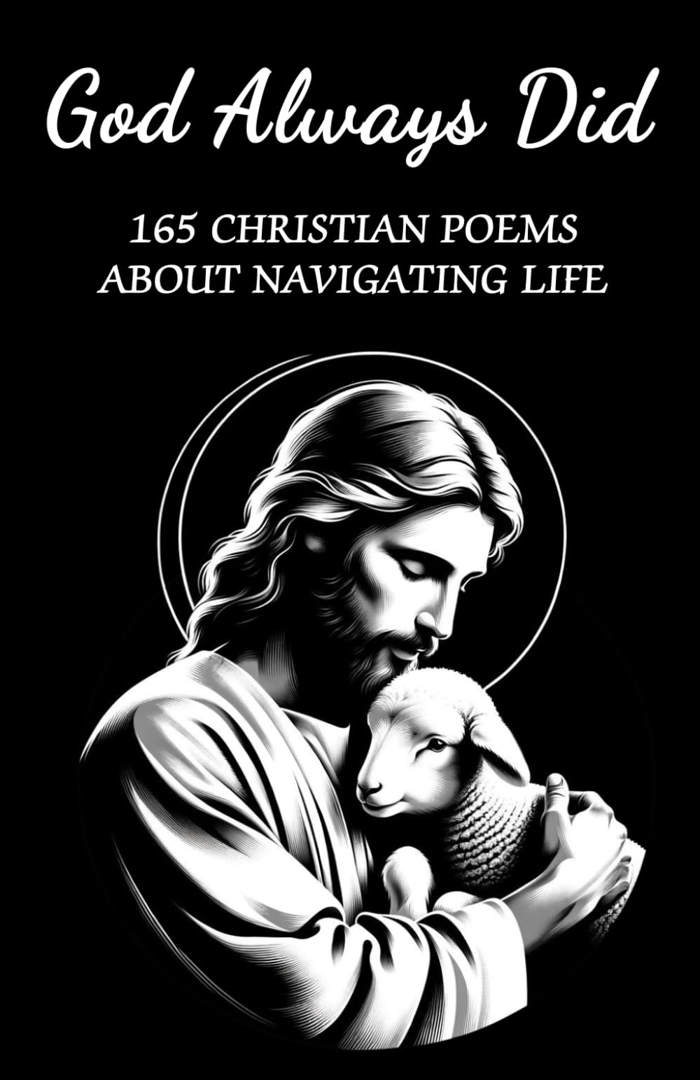 GOD ALWAYS DID: A Christian Poetry Book with 165 Poems about Navigating a Christian Life's Highs and Lows, Celebrating Joy and Overcoming Challenges by following God's Eternal Guidance book