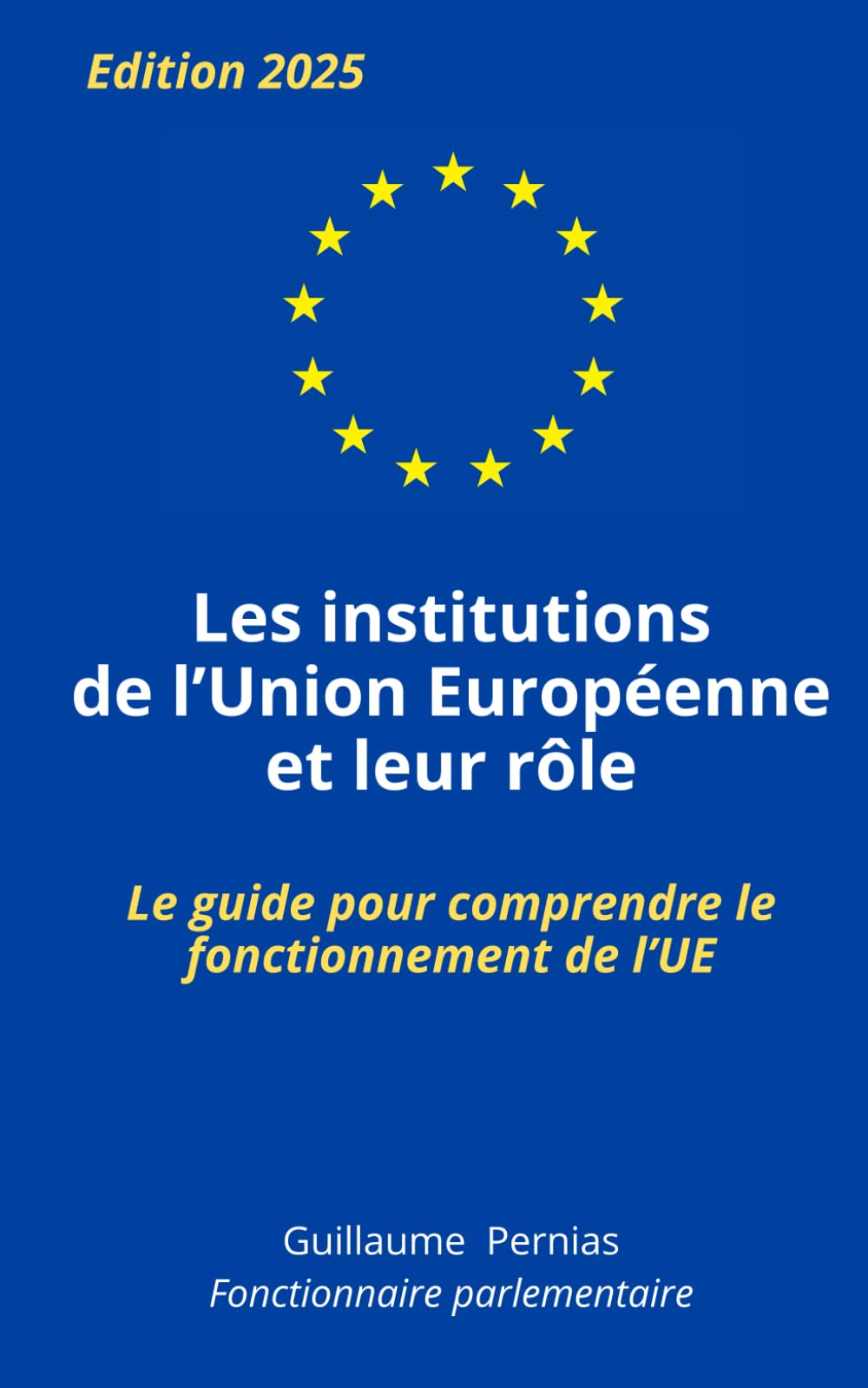LES INSTITUTIONS DE L'UNION EUROPEENNE ET LEUR RÔLE: Le guide pour comprendre le fonctionnement de l’UE, par Guillaume Pernias, fonctionnaire parlementaire. Pour étudiants, concours, examens. Law