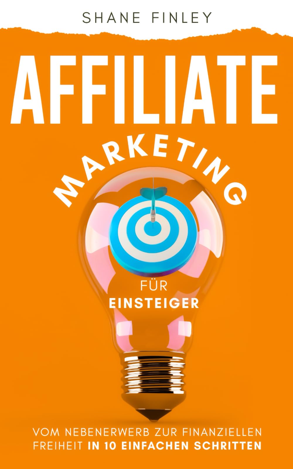 Affiliate Marketing für Einsteiger: Vom Nebenerwerb zur finanziellen Freiheit in 10 einfachen Schritten Business, Finance & Career
