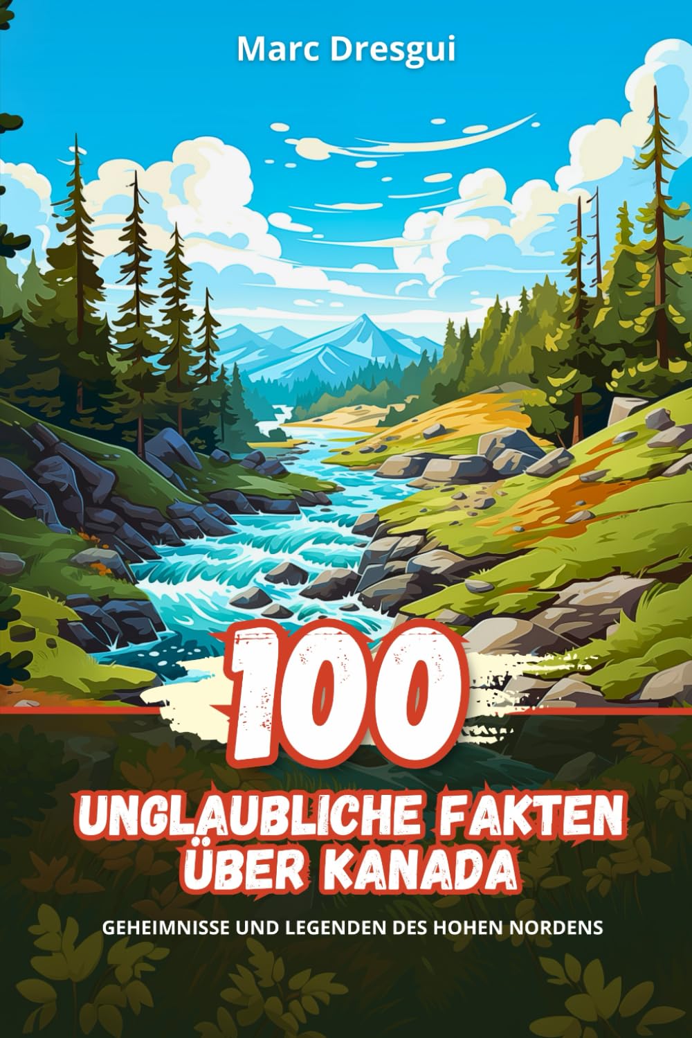 100 Unglaubliche Fakten über Kanada: Geheimnisse und Legenden des Hohen Nordens Non-fiction