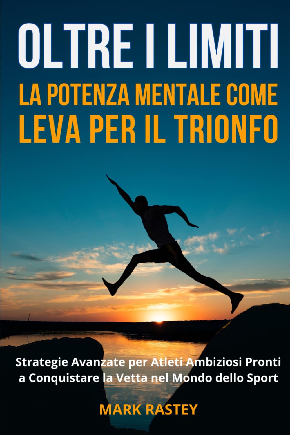 Oltre i Limiti: La Potenza Mentale Come Leva per il Trionfo: Strategie Avanzate per Atleti Ambiziosi Pronti a Conquistare la Vetta nel Mondo dello Sport book