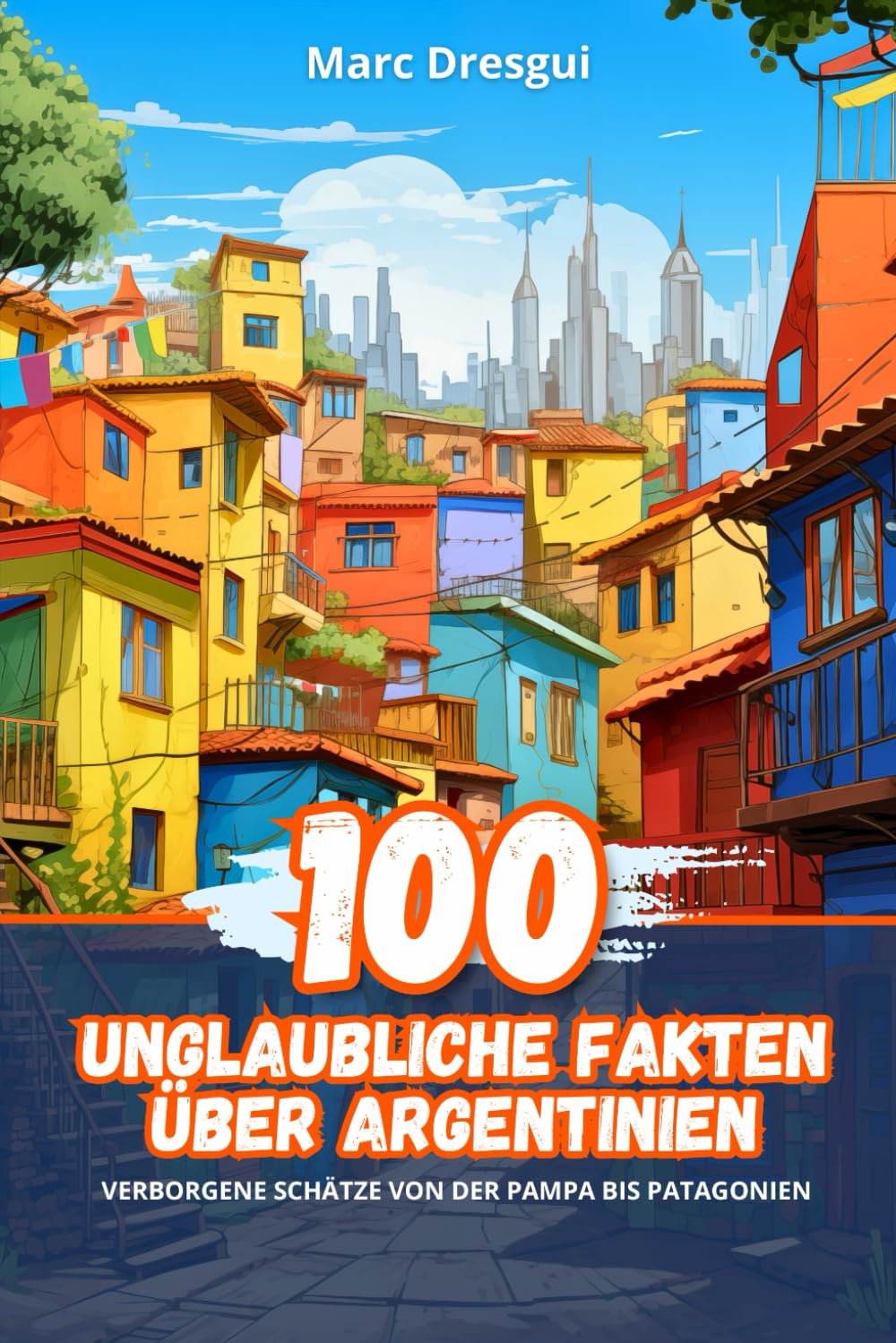 100 Unglaubliche Fakten über Argentinien: Verborgene Schätze von der Pampa bis Patagonien: Verborgene Schtze von der Pampa bis Patagonien Non-fiction