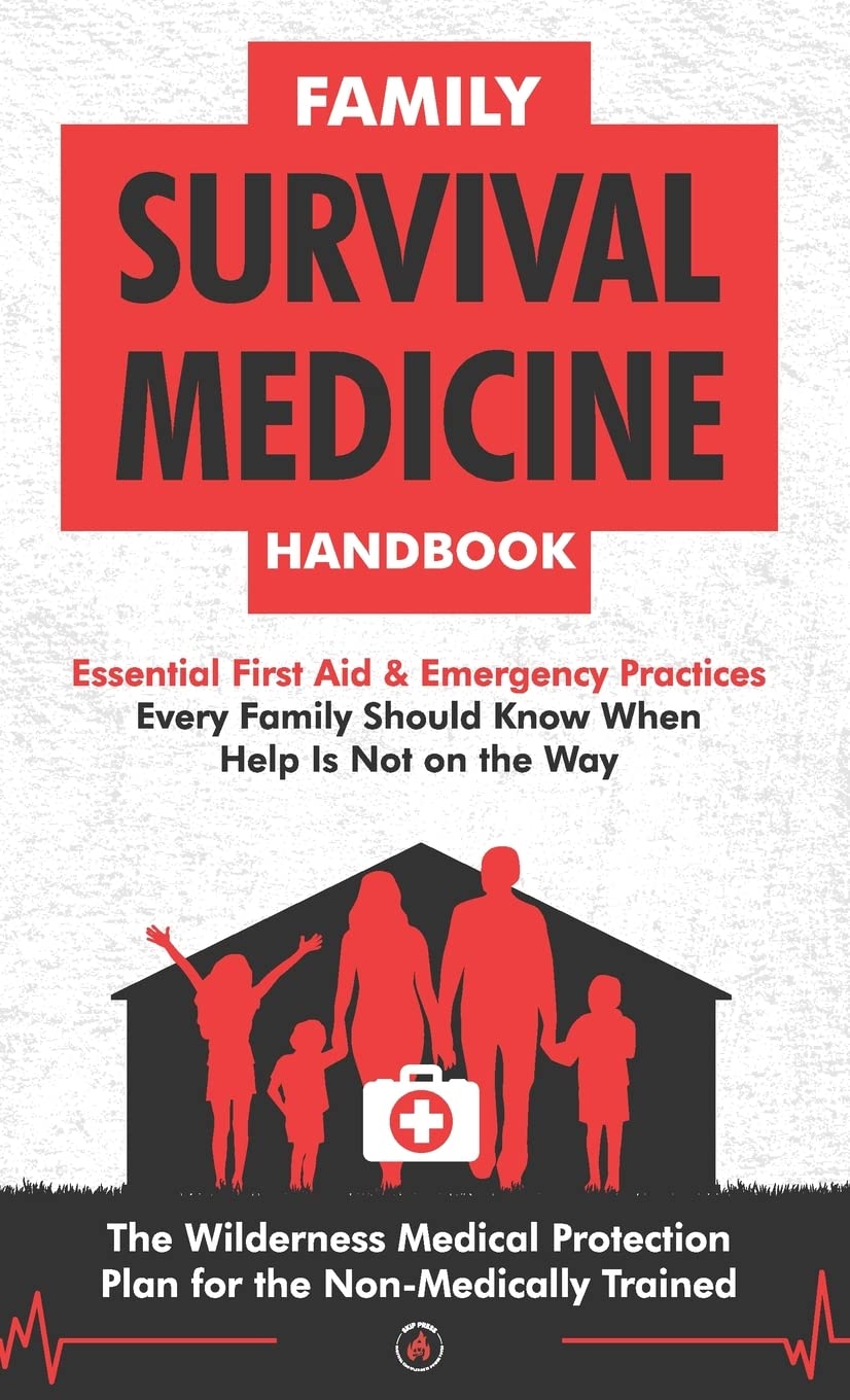Family Survival Medicine Handbook: Essential First Aid & Emergency Practices Every Family Should Know When Help Is Not on the Way the Wilderness Medical Protection Plan for the Non-Medically Trained Medicine