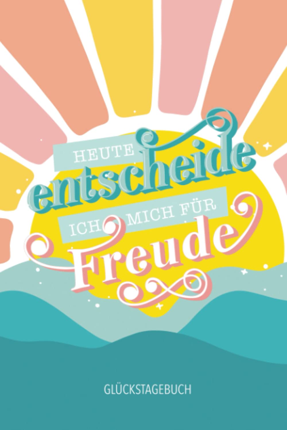 Heute entscheide ich mich für Freude - Glückstagebuch Lifestyle