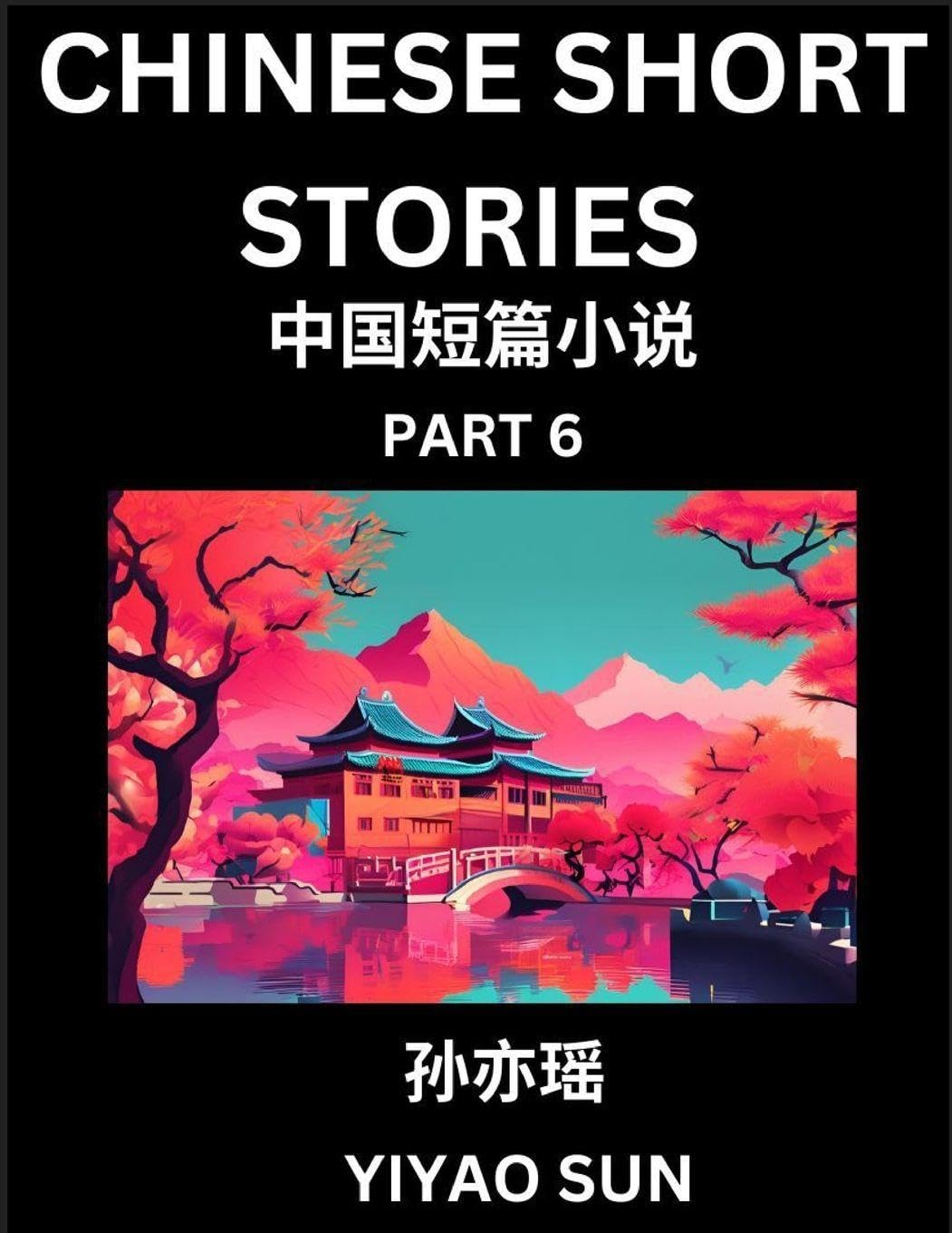 Chinese Short Stories (Part 6)- Learn Must-know and Famous Chinese Stories, Chinese Language & Culture, HSK All Levels, Easy Lessons for Beginners, English and Simplified Chinese Character Edition Contemporary literature Books