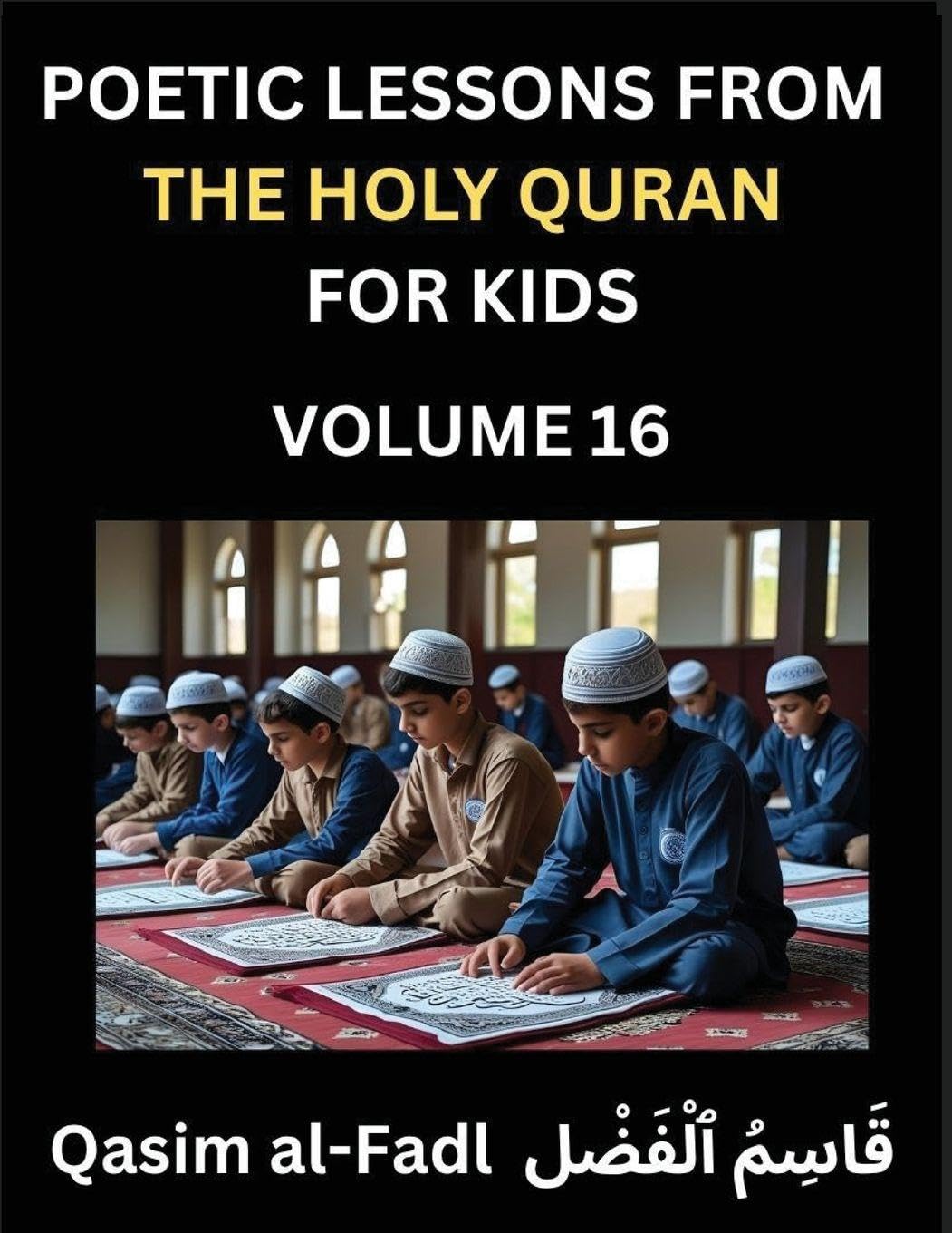 Poetic Lessons from the Holy Quran for Kids (Part 16)- The Whispers of the Divine Rhyme, A Collection of Quranic Verses in Verse, Religion, Morality, Poetry, Philosophy and Spiritualism and Poetic Reflections from the Islam Law