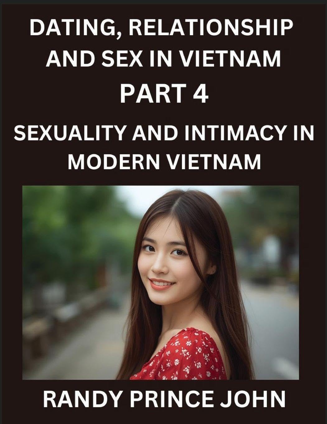 Dating, Relationship and Sex in Vietnam (Part 4)- Sexuality and Intimacy in Modern Vietnam, A Guide to Contemporary Exploration of Love, Lust, Girlfriend, Boyfriend, and Relationships Foreign Languages ​​& Dictionaries