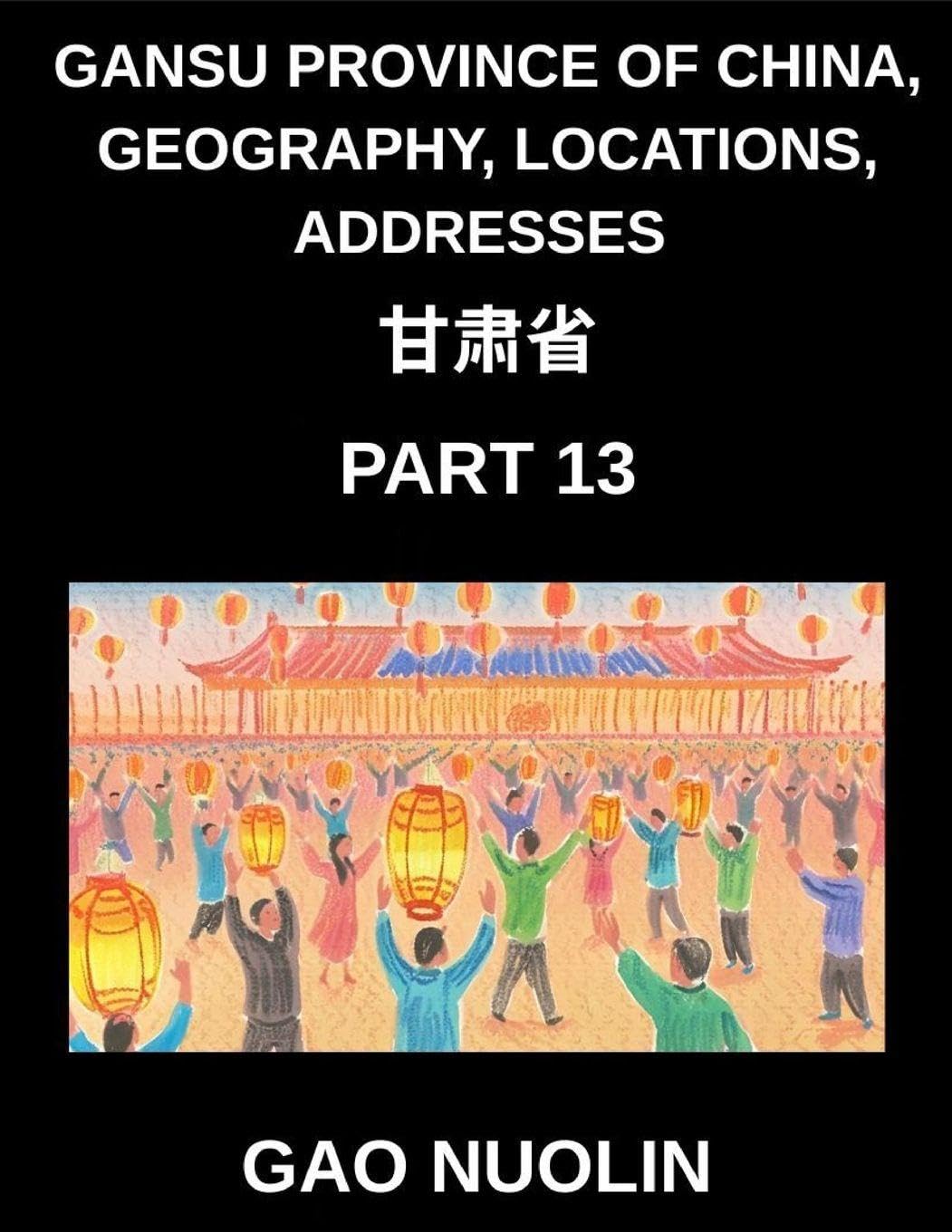 Gansu Province of China, Geography, Locations, Addresses (Part 13)- Your Guide to Mastering Mandarin Chinese - Unravel Gansu's Address System, Names, and Surnames Using Characters, English, and Pinyin for HSK Competence Contemporary literature Books