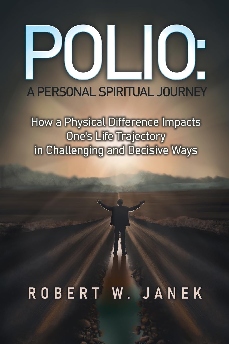 Polio: A Personal Spiritual Journey: How a Physical Difference Impacts One's Life Trajectory in Challenging and Decisive Ways Memories