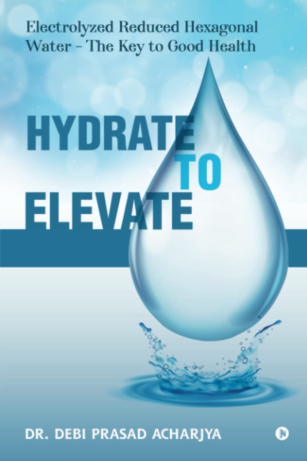 Hydrate to Elevate: Electrolyzed Reduced Hexagonal Water – The Key to Good Health book