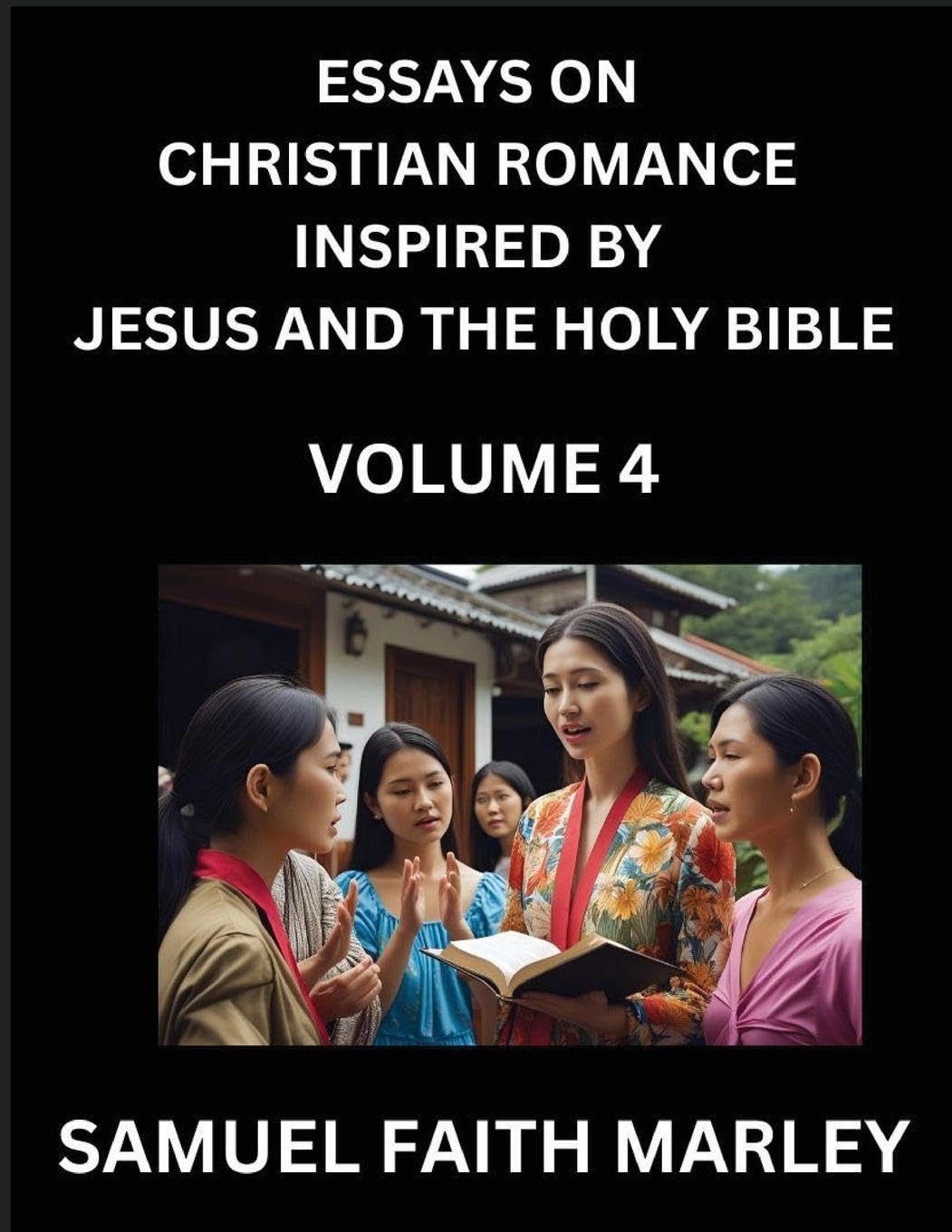 Essays on Christian Romance Inspired by Jesus and The Holy Bible (Part 4)- Building Relationships, Love's Redemption, Whispers of Eden, Stories Written from Scripture, Eternal Love Kindled by the God & Holy Spirit, A Harmony of Faith and Devotion Contemporary literature Books