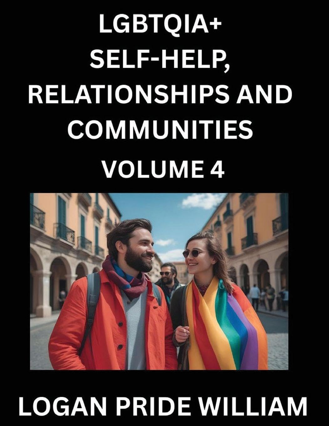 LGBTQIA+ Self-Help, Relationships and Communities (Part 4)- Lesbian, Gay, Bisexual, Love, Romance, Sex, Respect, and Action, A Guide to Supporting LGBTQ Lives, Standing with Rainbow Identity Pride, From Awareness to Advocacy for Queer Equality Rights Social Sciences