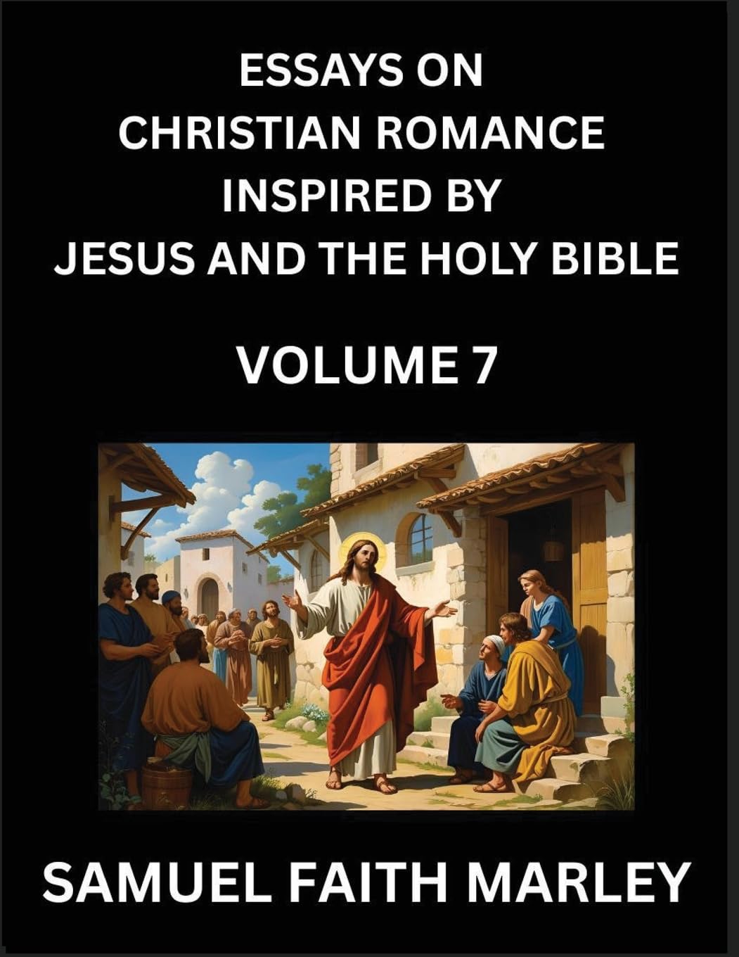 Essays on Christian Romance Inspired by Jesus and The Holy Bible (Part 6)- Building Relationships, Love's Redemption, Whispers of Eden, Stories Written from Scripture, Eternal Love Kindled by the God & Holy Spirit, A Harmony of Faith and Devotion Contemporary literature Books