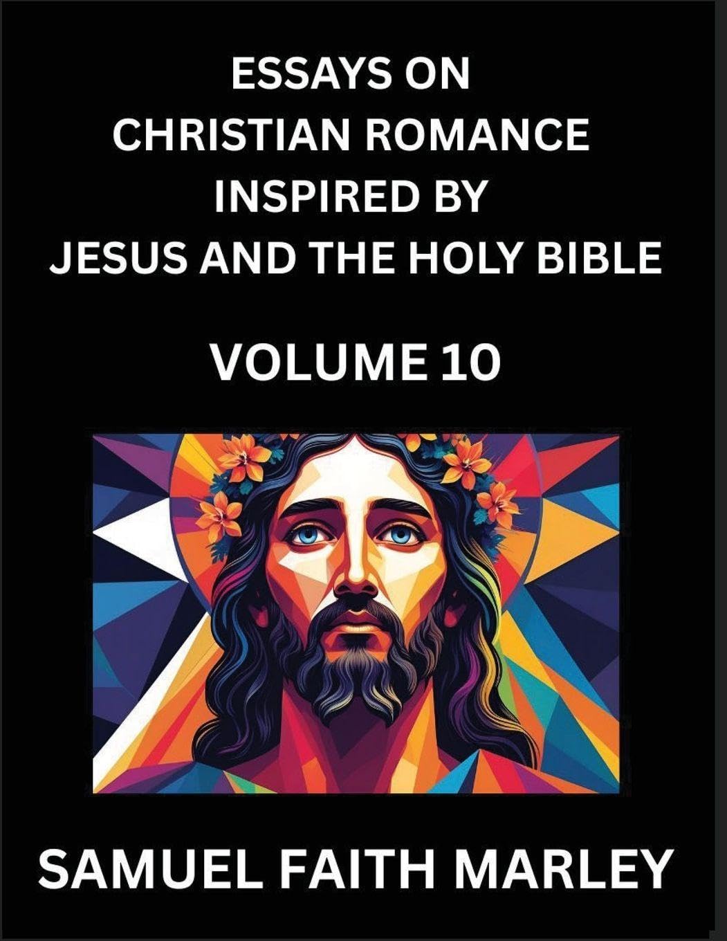 Essays on Christian Romance Inspired by Jesus and The Holy Bible (Part 10)- Building Relationships, Love's Redemption, Whispers of Eden, Stories Written from Scripture, Eternal Love Kindled by the God & Holy Spirit, A Harmony of Faith and Devotion Contemporary literature Books