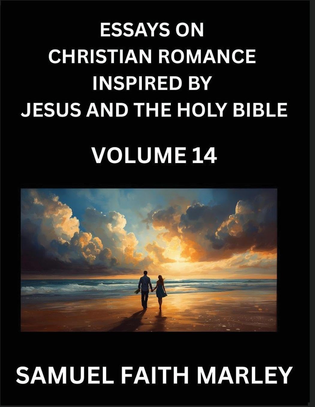 Essays on Christian Romance Inspired by Jesus and The Holy Bible (Part 14)- Building Relationships, Love's Redemption, Whispers of Eden, Stories Written from Scripture, Eternal Love Kindled by the God & Holy Spirit, A Harmony of Faith and Devotion Contemporary literature Books