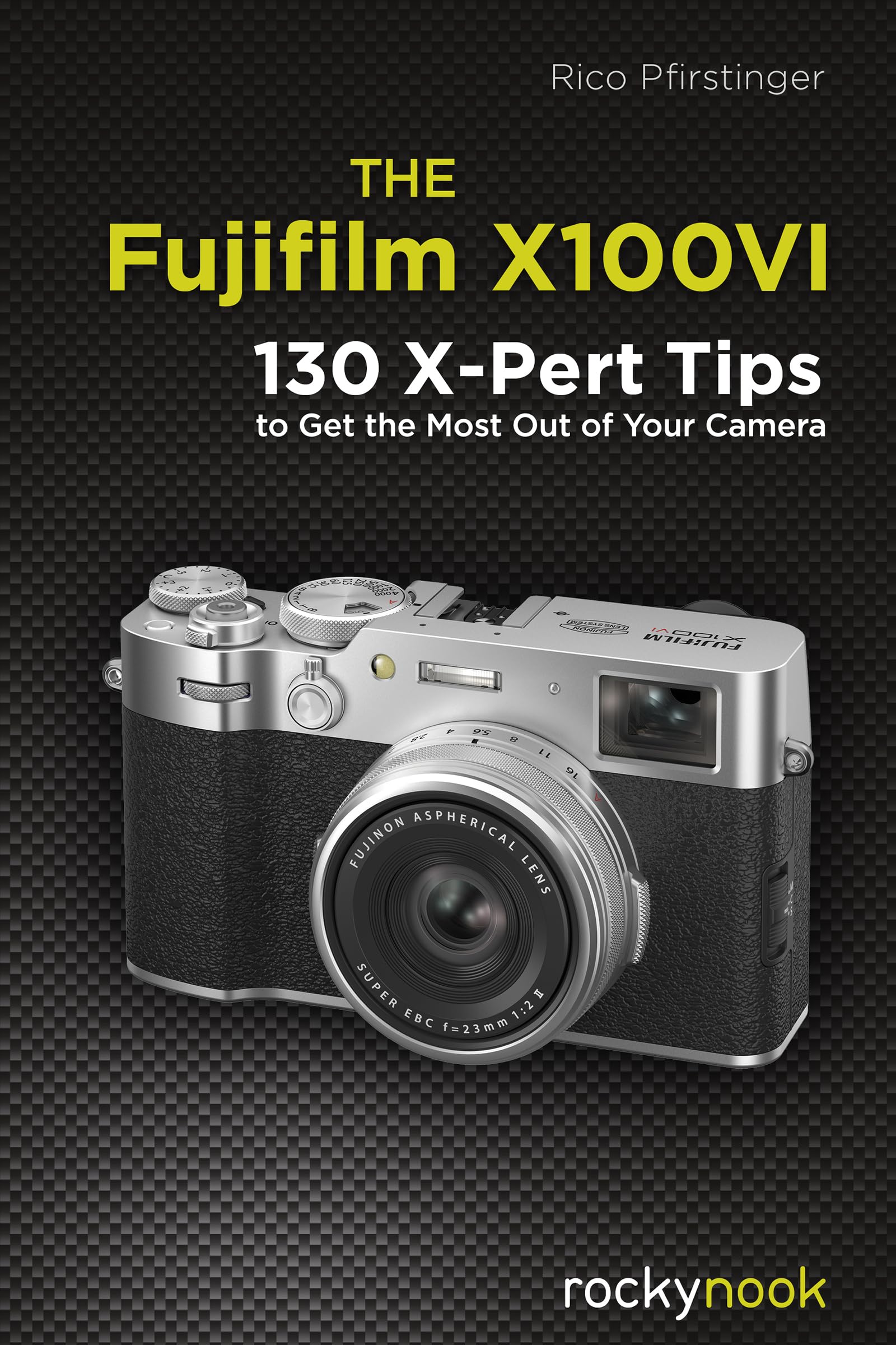The Fujifilm X100vi: 130 X-pert Tips to Get the Most Out of Your Camera Photography