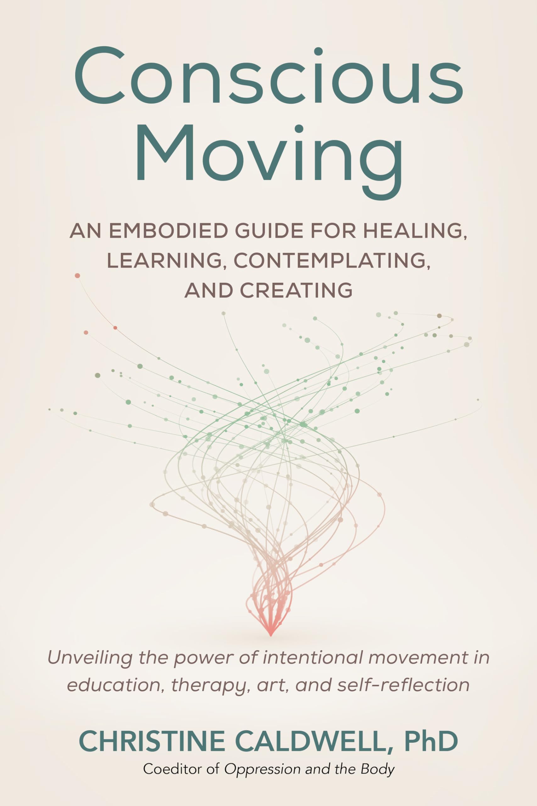 Conscious Moving: An Embodied Guide for Healing, Learning, Contemplating, and Creating Medicine